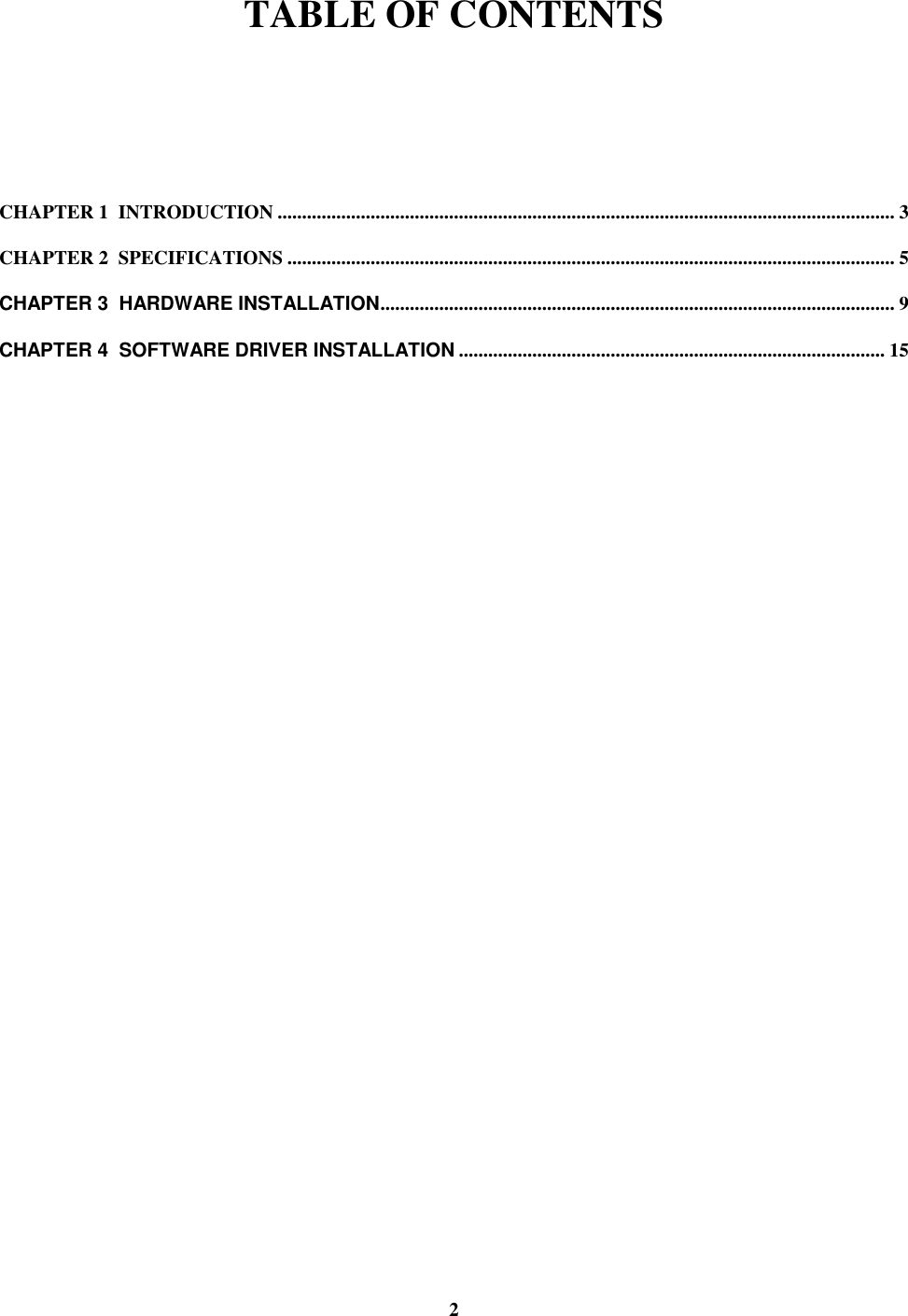 2TABLE OF CONTENTSCHAPTER 1  INTRODUCTION .............................................................................................................................. 3CHAPTER 2  SPECIFICATIONS ............................................................................................................................ 5CHAPTER 3  HARDWARE INSTALLATION......................................................................................................... 9CHAPTER 4  SOFTWARE DRIVER INSTALLATION ....................................................................................... 15