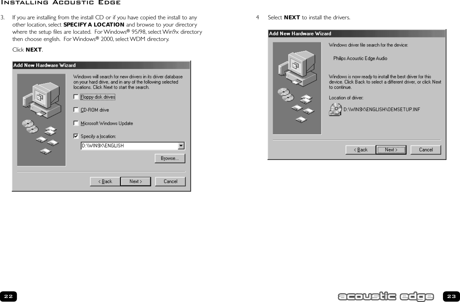 23224 Select NEXT to install the drivers.3. If you are installing from the install CD or if you have copied the install to anyother location, select SPECIFY A LOCATION and browse to your directorywhere the setup files are located. For Windows®95/98, select Win9x directorythen choose english. For Windows®2000, select WDM directory.Click NEXT.Installing Acoustic Edge