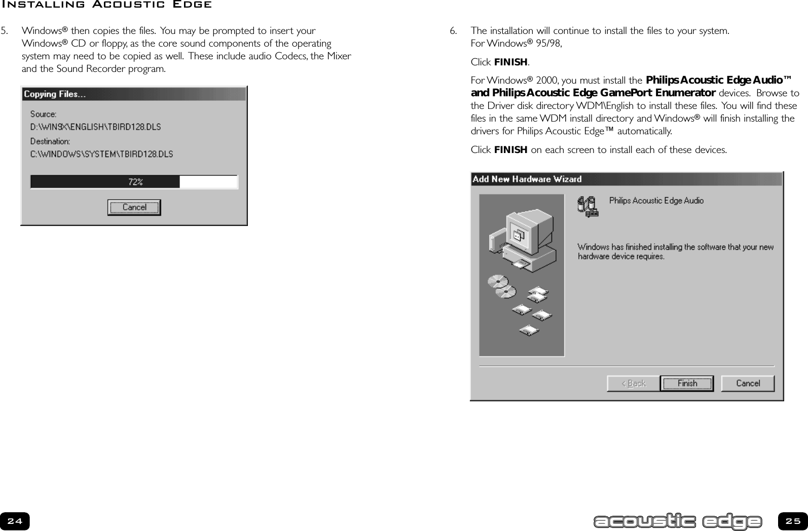 6. The installation will continue to install the files to your system.For Windows®95/98,Click FINISH.For Windows®2000, you must install the Philips Acoustic Edge Audio™and Philips Acoustic Edge GamePort Enumerator devices. Browse tothe Driver disk directory WDM\English to install these files. You will find thesefiles in the same WDM install directory and Windows®will finish installing thedrivers for Philips Acoustic Edge™ automatically.Click FINISH on each screen to install each of these devices.25245. Windows®then copies the files. You may be prompted to insert yourWindows®CD or floppy, as the core sound components of the operating system may need to be copied as well. These include audio Codecs, the Mixerand the Sound Recorder program.Installing Acoustic Edge