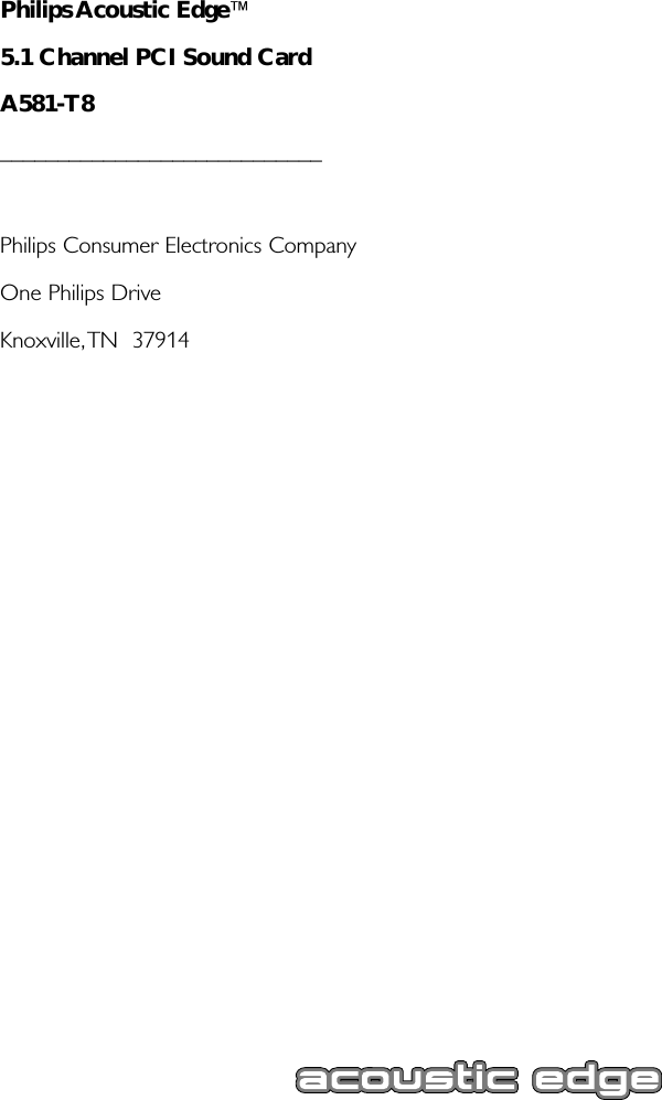 Philips Acoustic Edge™5.1 Channel PCI Sound CardA581-T8____________________________Philips Consumer Electronics CompanyOne Philips DriveKnoxville,TN  37914