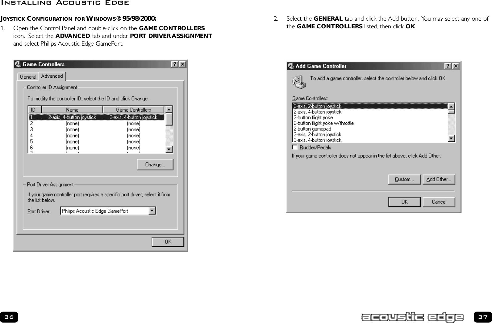 37362. Select the GENERAL tab and click the Add button. You may select any one ofthe GAME CONTROLLERS listed, then click OK.JOYSTICK CONFIGURATION FOR WINDOWS® 95/98/2000:1. Open the Control Panel and double-click on the GAME CONTROLLERSicon. Select the ADVANCED tab and under PORT DRIVER ASSIGNMENTand select Philips Acoustic Edge GamePort.Installing Acoustic Edge