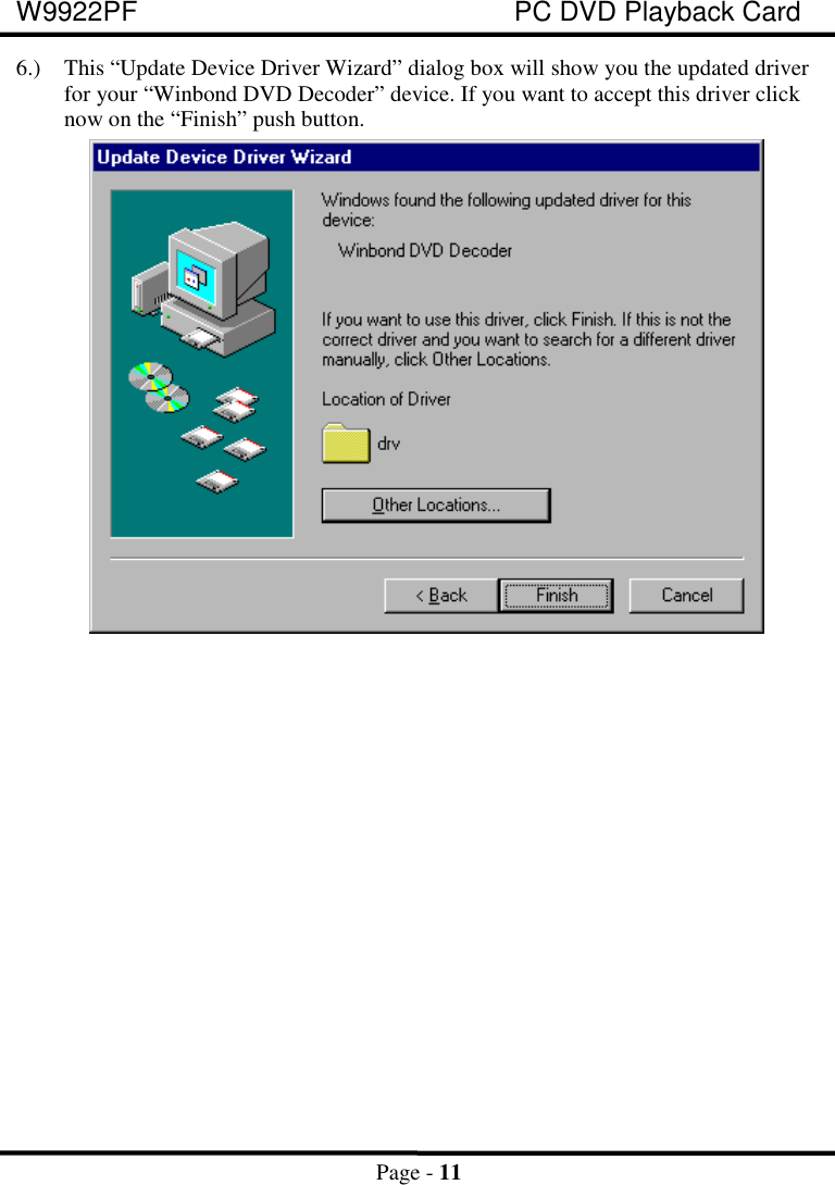 W9922PF PC DVD Playback CardPage - 116.) This “Update Device Driver Wizard” dialog box will show you the updated driverfor your “Winbond DVD Decoder” device. If you want to accept this driver clicknow on the “Finish” push button.