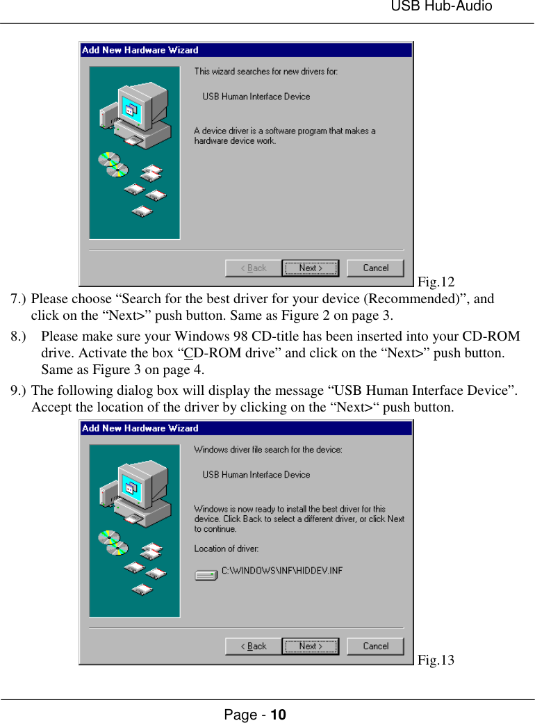 USB Hub-AudioPage - 10 Fig.127.) Please choose “Search for the best driver for your device (Recommended)”, andclick on the “Next&gt;” push button. Same as Figure 2 on page 3.8.) Please make sure your Windows 98 CD-title has been inserted into your CD-ROMdrive. Activate the box “CD-ROM drive” and click on the “Next&gt;” push button.Same as Figure 3 on page 4.9.) The following dialog box will display the message “USB Human Interface Device”.Accept the location of the driver by clicking on the “Next&gt;“ push button. Fig.13