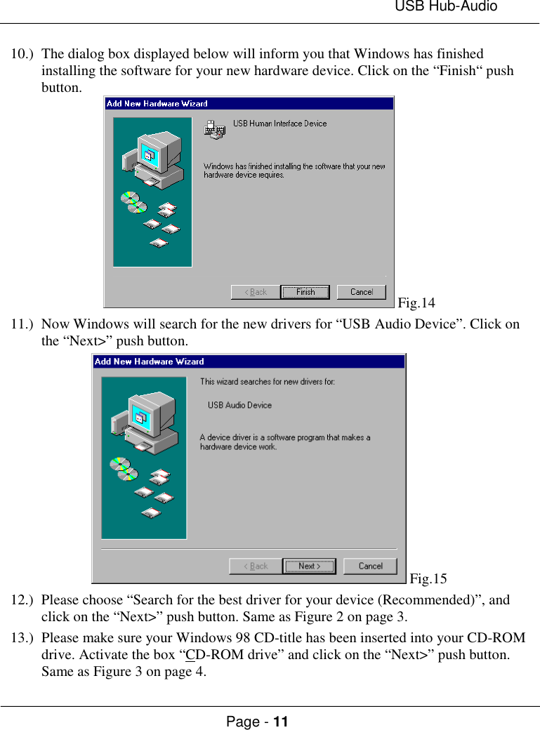 USB Hub-AudioPage - 1110.) The dialog box displayed below will inform you that Windows has finishedinstalling the software for your new hardware device. Click on the “Finish“ pushbutton. Fig.1411.) Now Windows will search for the new drivers for “USB Audio Device”. Click onthe “Next&gt;” push button. Fig.1512.) Please choose “Search for the best driver for your device (Recommended)”, andclick on the “Next&gt;” push button. Same as Figure 2 on page 3.13.) Please make sure your Windows 98 CD-title has been inserted into your CD-ROMdrive. Activate the box “CD-ROM drive” and click on the “Next&gt;” push button.Same as Figure 3 on page 4.