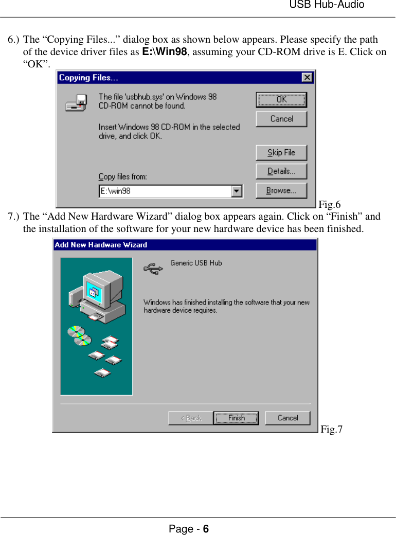 USB Hub-AudioPage - 66.) The “Copying Files...” dialog box as shown below appears. Please specify the pathof the device driver files as E:\Win98, assuming your CD-ROM drive is E. Click on“OK”. Fig.67.) The “Add New Hardware Wizard” dialog box appears again. Click on “Finish” andthe installation of the software for your new hardware device has been finished. Fig.7