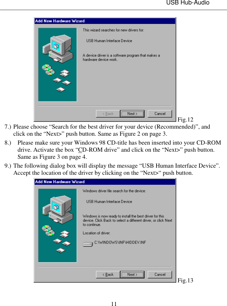 USB Hub-Audio11 Fig.127.) Please choose “Search for the best driver for your device (Recommended)”, andclick on the “Next&gt;” push button. Same as Figure 2 on page 3.8.) Please make sure your Windows 98 CD-title has been inserted into your CD-ROMdrive. Activate the box “CD-ROM drive” and click on the “Next&gt;” push button.Same as Figure 3 on page 4.9.) The following dialog box will display the message “USB Human Interface Device”.Accept the location of the driver by clicking on the “Next&gt;“ push button. Fig.13