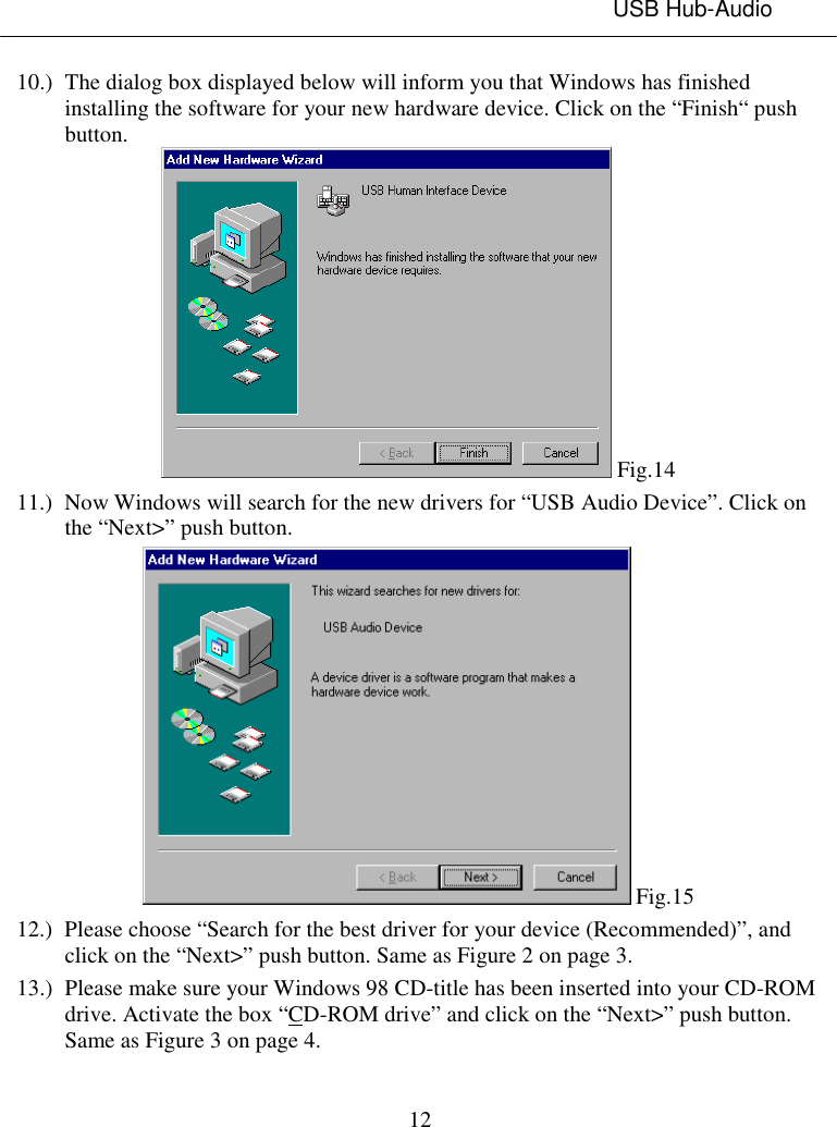 USB Hub-Audio1210.) The dialog box displayed below will inform you that Windows has finishedinstalling the software for your new hardware device. Click on the “Finish“ pushbutton. Fig.1411.) Now Windows will search for the new drivers for “USB Audio Device”. Click onthe “Next&gt;” push button. Fig.1512.) Please choose “Search for the best driver for your device (Recommended)”, andclick on the “Next&gt;” push button. Same as Figure 2 on page 3.13.) Please make sure your Windows 98 CD-title has been inserted into your CD-ROMdrive. Activate the box “CD-ROM drive” and click on the “Next&gt;” push button.Same as Figure 3 on page 4.