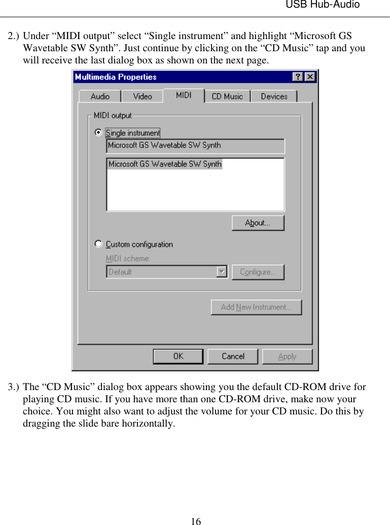 USB Hub-Audio162.) Under “MIDI output” select “Single instrument” and highlight “Microsoft GSWavetable SW Synth”. Just continue by clicking on the “CD Music” tap and youwill receive the last dialog box as shown on the next page.3.) The “CD Music” dialog box appears showing you the default CD-ROM drive forplaying CD music. If you have more than one CD-ROM drive, make now yourchoice. You might also want to adjust the volume for your CD music. Do this bydragging the slide bare horizontally.