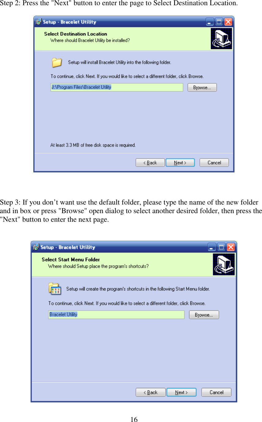   16Step 2: Press the &quot;Next&quot; button to enter the page to Select Destination Location.      Step 3: If you don’t want use the default folder, please type the name of the new folder and in box or press &quot;Browse&quot; open dialog to select another desired folder, then press the &quot;Next&quot; button to enter the next page.     