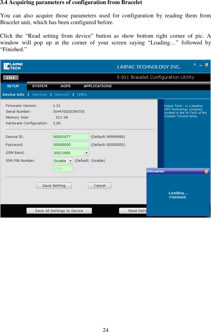   243.4 Acquiring parameters of configuration from Bracelet  You  can  also  acquire  those  parameters  used  for  configuration  by  reading  them  from Bracelet unit, which has been configured before.  Click  the  “Read  setting  from  device”  button  as  show  bottom  right  corner  of  pic.  A window  will  pop  up  at  the  corner  of  your  screen  saying  “Loading…”  followed  by “Finished.”                  