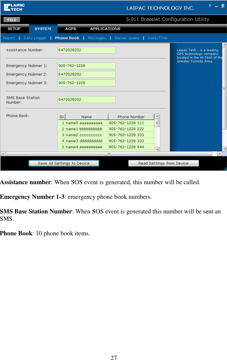   27  Assistance number: When SOS event is generated, this number will be called.  Emergency Number 1-3: emergency phone book numbers.  SMS Base Station Number: When SOS event is generated this number will be sent an SMS.  Phone Book: 10 phone book items.                