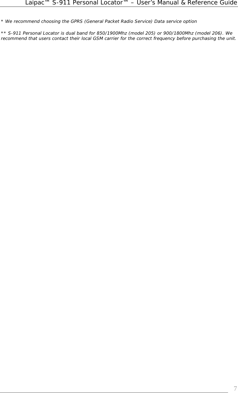 Laipac™ S-911 Personal Locator™ – User’s Manual &amp; Reference Guide  7* We recommend choosing the GPRS (General Packet Radio Service) Data service option  ** S-911 Personal Locator is dual band for 850/1900Mhz (model 205) or 900/1800Mhz (model 206). We recommend that users contact their local GSM carrier for the correct frequency before purchasing the unit.  