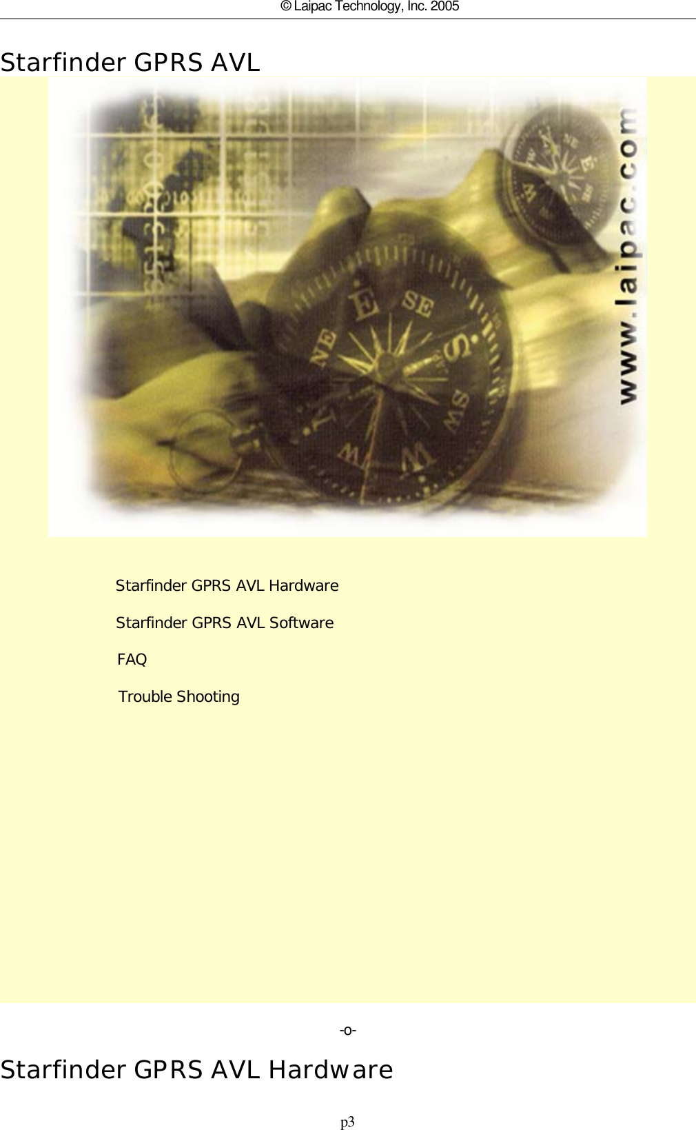 p3© Laipac Technology, Inc. 2005Starfinder GPRS AVL                        Starfinder GPRS AVL Hardware                        Starfinder GPRS AVL Software                        FAQ                        Trouble Shooting                       -o-Starfinder GPRS AVL Hardware