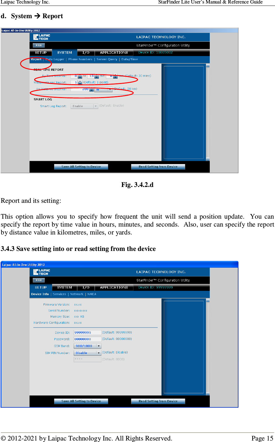 Laipac Technology Inc.                                                                                    StarFinder Lite User’s Manual &amp; Reference Guide  © 2012-2021 by Laipac Technology Inc. All Rights Reserved.                                              Page 15  d. System  Report     Fig. 3.4.2.d  Report and its setting:   This  option  allows  you  to  specify  how  frequent  the  unit  will  send  a  position  update.    You  can specify the report by time value in hours, minutes, and seconds.  Also, user can specify the report by distance value in kilometres, miles, or yards.  3.4.3 Save setting into or read setting from the device    