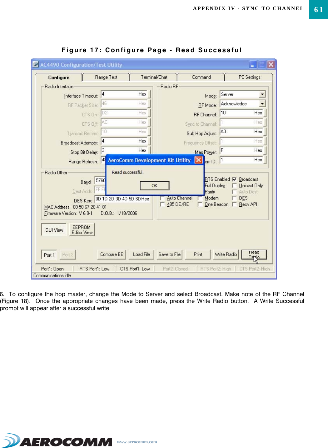 61APPENDIX IV - SYNC TO CHANNELwww.aerocomm.comFigure 17: Configure Page - Read Successful6.  To configure the hop master, change the Mode to Server and select Broadcast. Make note of the RF Channel(Figure 18).  Once the appropriate changes have been made, press the Write Radio button.  A Write Successfulprompt will appear after a successful write.