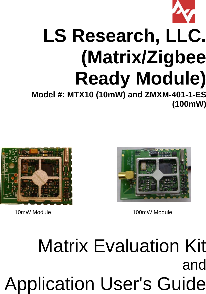                   LS Research, LLC.             (Matrix/Zigbee Ready Module)  Model #: MTX10 (10mW) and ZMXM-401-1-ES (100mW)                                                                              10mW Module                                                    100mW Module    Matrix Evaluation Kit and  Application User&apos;s Guide  