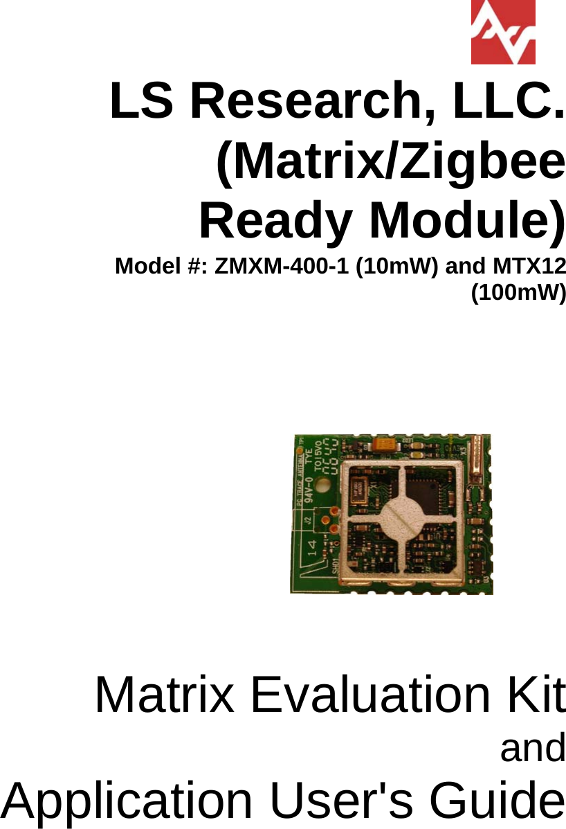                   LS Research, LLC.             (Matrix/Zigbee Ready Module)  Model #: ZMXM-400-1 (10mW) and MTX12 (100mW)                                                       Matrix Evaluation Kit and  Application User&apos;s Guide  