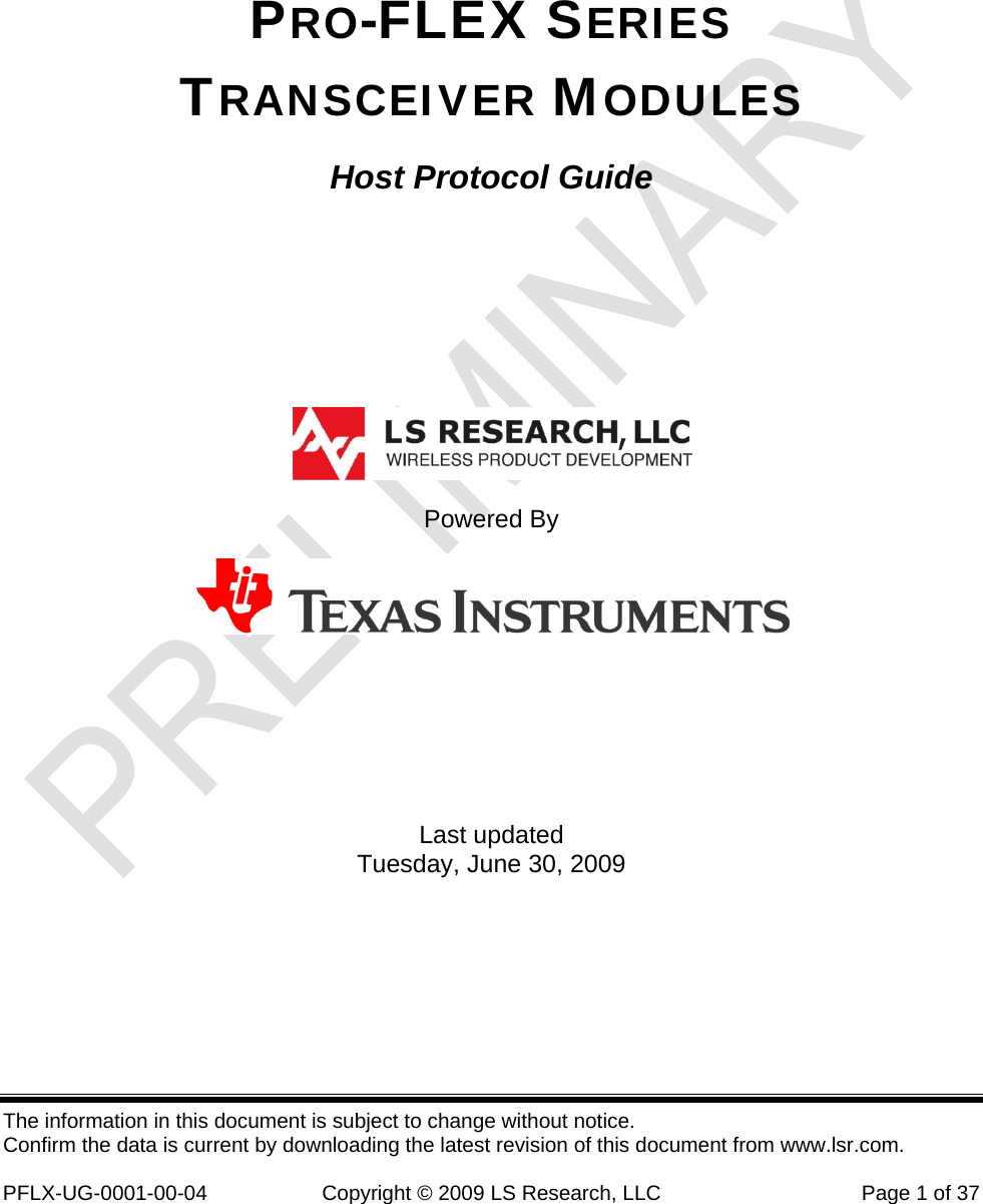  The information in this document is subject to change without notice. Confirm the data is current by downloading the latest revision of this document from www.lsr.com.  PFLX-UG-0001-00-04  Copyright © 2009 LS Research, LLC  Page 1 of 37 PRO-FLEX SERIES TRANSCEIVER MODULES Host Protocol Guide     Powered By     Last updated Tuesday, June 30, 2009 