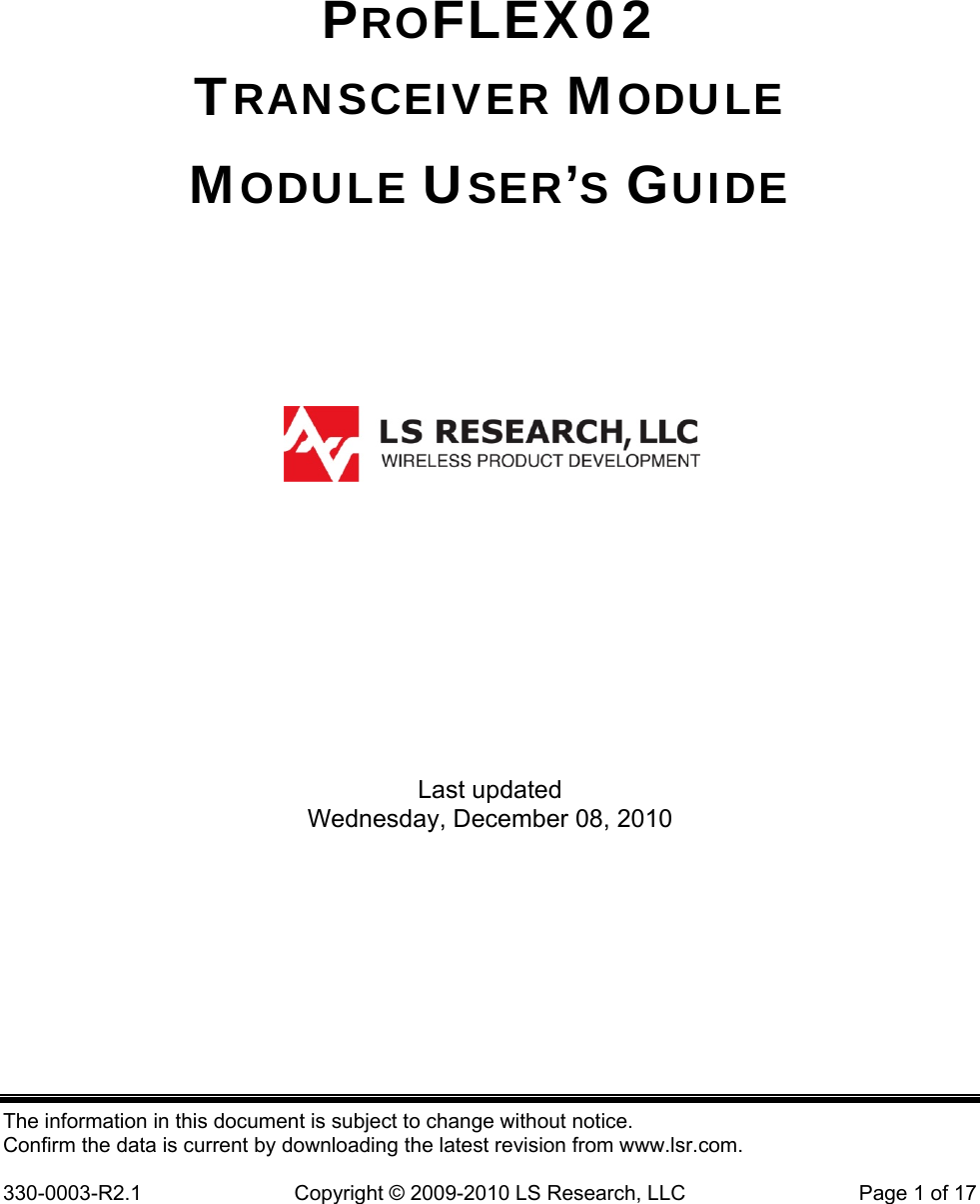 The information in this document is subject to change without notice. Confirm the data is current by downloading the latest revision from www.lsr.com.  330-0003-R2.1  Copyright © 2009-2010 LS Research, LLC  Page 1 of 17 PROFLEX02 TRANSCEIVER MODULE MODULE USER’S GUIDE          Last updated Wednesday, December 08, 2010 
