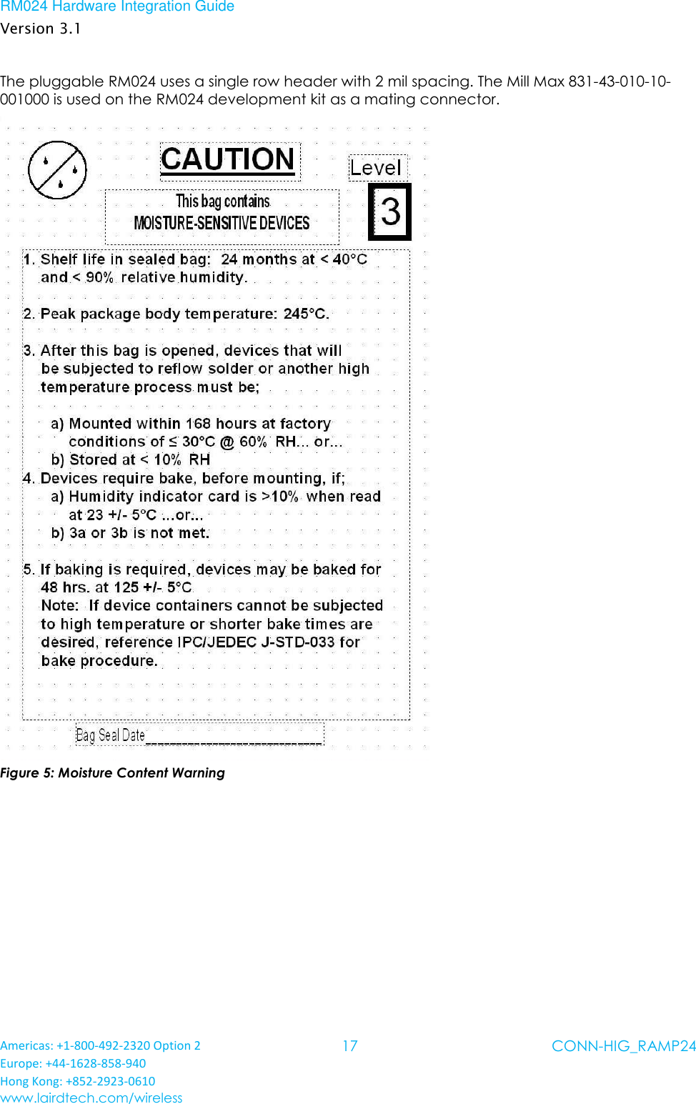 RM024 Hardware Integration Guide Version 3.1 Americas: +1-800-492-2320 Option 2 Europe: +44-1628-858-940 Hong Kong: +852-2923-0610 www.lairdtech.com/wireless 17 CONN-HIG_RAMP24  The pluggable RM024 uses a single row header with 2 mil spacing. The Mill Max 831-43-010-10-001000 is used on the RM024 development kit as a mating connector.  Figure 5: Moisture Content Warning   
