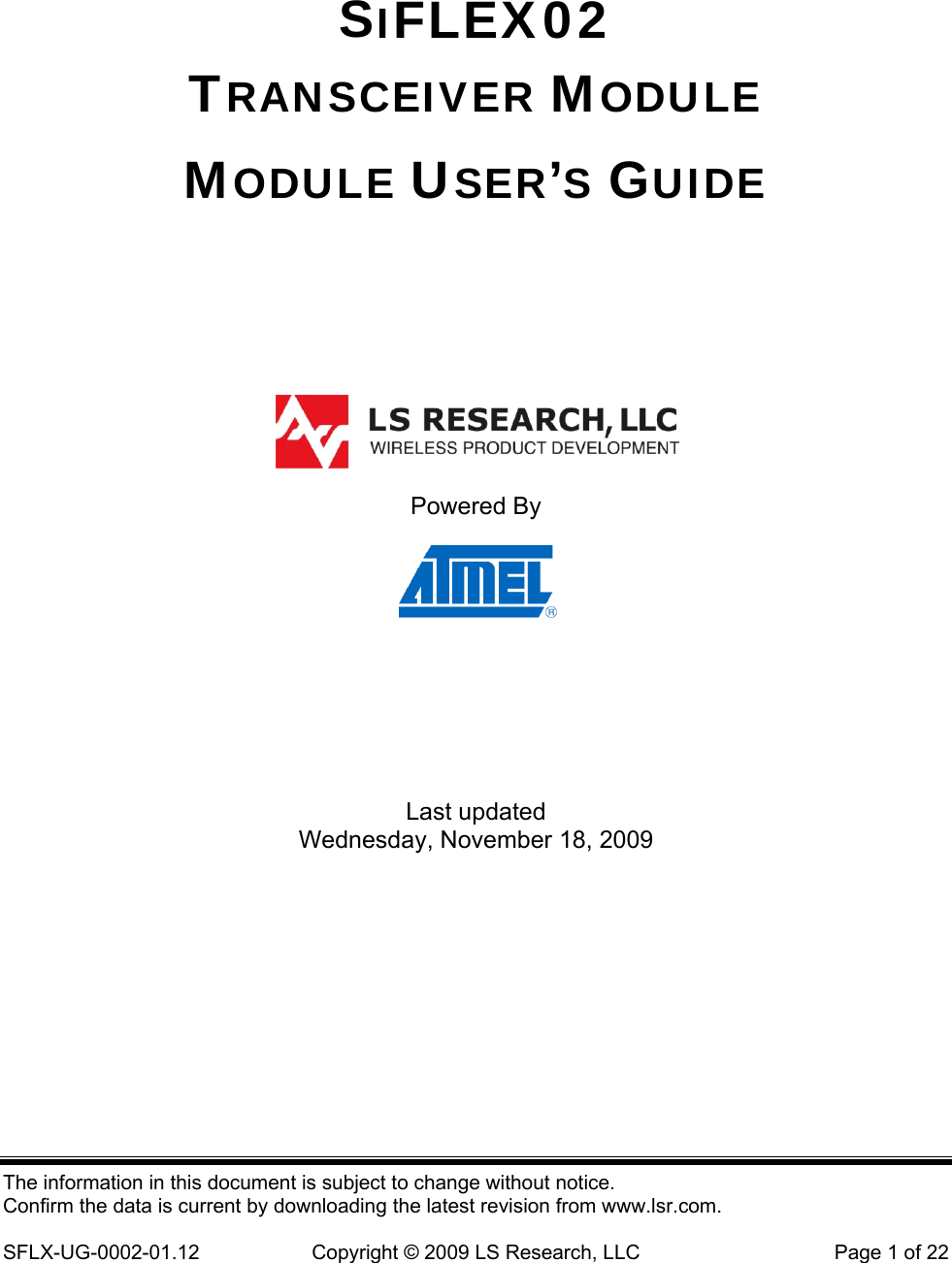  SIFLEX02 TRANSCEIVER MODULE MODULE USER’S GUIDE     Powered By     Last updated Wednesday, November 18, 2009 The information in this document is subject to change without notice. Confirm the data is current by downloading the latest revision from www.lsr.com.  SFLX-UG-0002-01.12  Copyright © 2009 LS Research, LLC  Page 1 of 22 