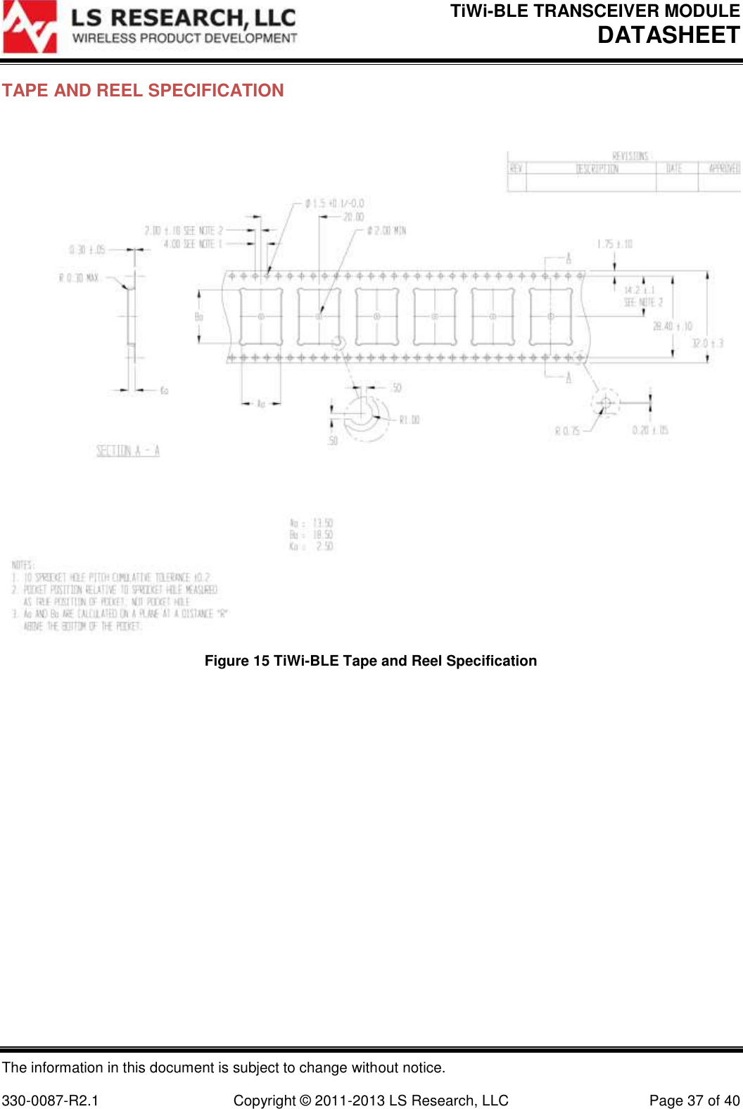 TiWi-BLE TRANSCEIVER MODULE DATASHEET   The information in this document is subject to change without notice.  330-0087-R2.1  Copyright © 2011-2013 LS Research, LLC  Page 37 of 40 TAPE AND REEL SPECIFICATION   Figure 15 TiWi-BLE Tape and Reel Specification  