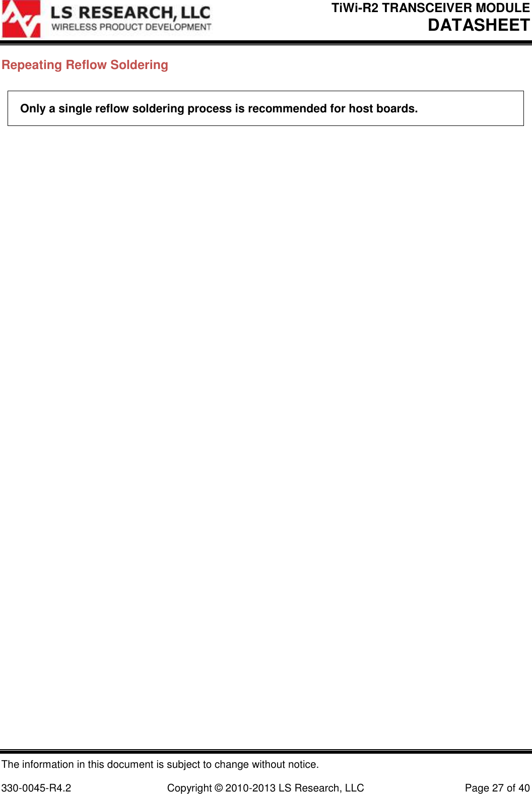 TiWi-R2 TRANSCEIVER MODULE     DATASHEET  The information in this document is subject to change without notice.  330-0045-R4.2  Copyright © 2010-2013 LS Research, LLC  Page 27 of 40 Repeating Reflow Soldering Only a single reflow soldering process is recommended for host boards.    