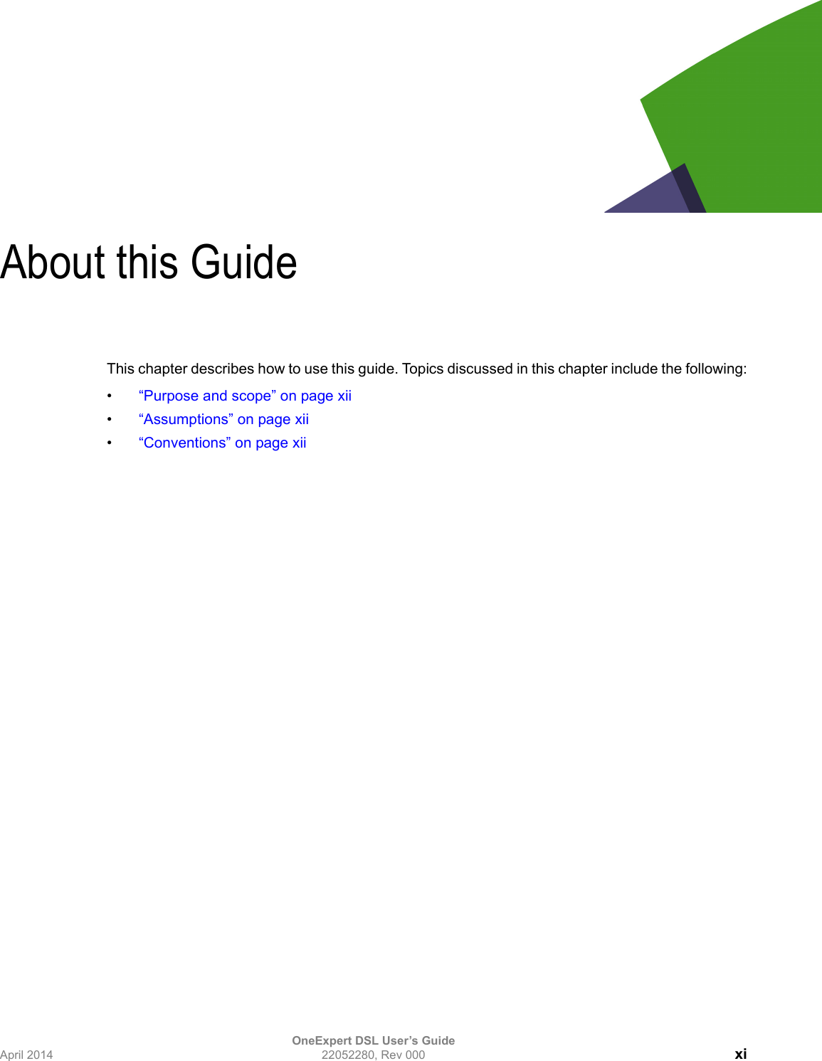 OneExpert DSL User’s GuideApril 2014 22052280, Rev 000 xiAbout this GuideThis chapter describes how to use this guide. Topics discussed in this chapter include the following:•“Purpose and scope” on page xii•“Assumptions” on page xii•“Conventions” on page xii