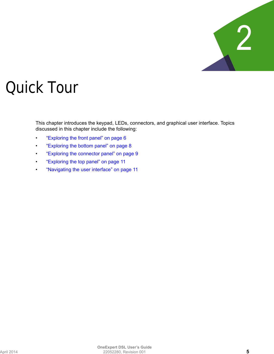 OneExpert DSL User’s GuideApril 2014 22052280, Revision 001 52Chapter 2Quick TourThis chapter introduces the keypad, LEDs, connectors, and graphical user interface. Topics discussed in this chapter include the following:•“Exploring the front panel” on page 6•“Exploring the bottom panel” on page 8•“Exploring the connector panel” on page 9•“Exploring the top panel” on page 11•“Navigating the user interface” on page 11