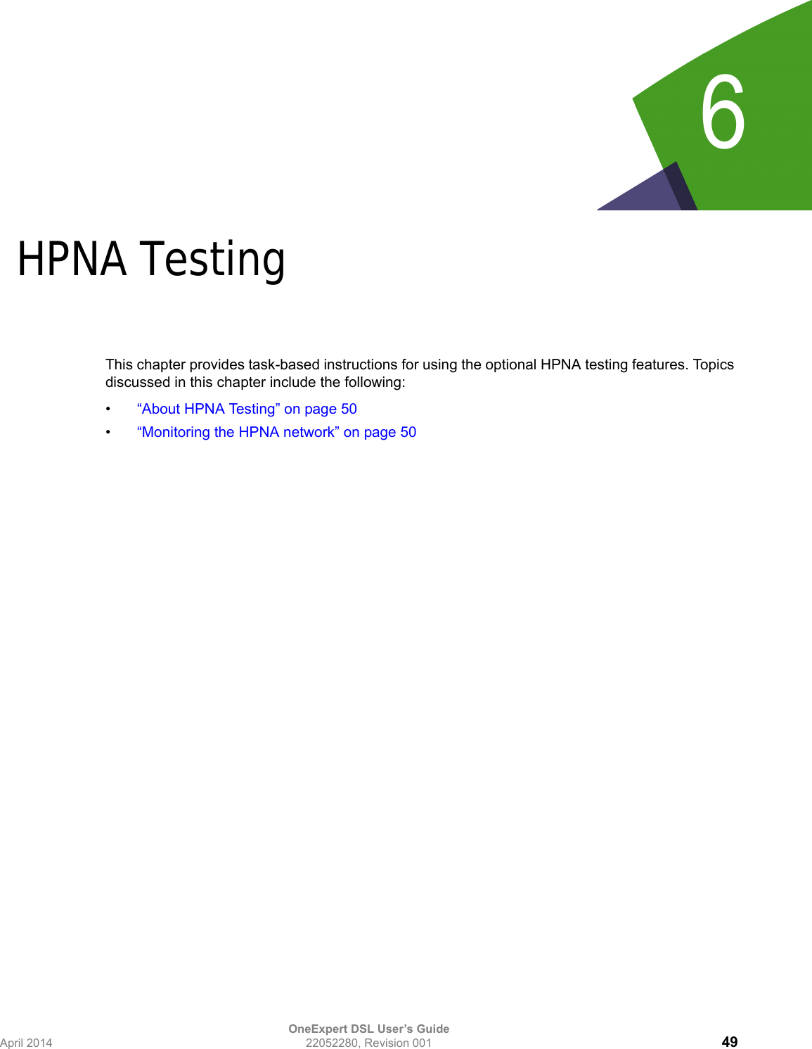 OneExpert DSL User’s GuideApril 2014 22052280, Revision 001 496Chapter 6HPNA TestingThis chapter provides task-based instructions for using the optional HPNA testing features. Topics discussed in this chapter include the following:•“About HPNA Testing” on page 50•“Monitoring the HPNA network” on page 50