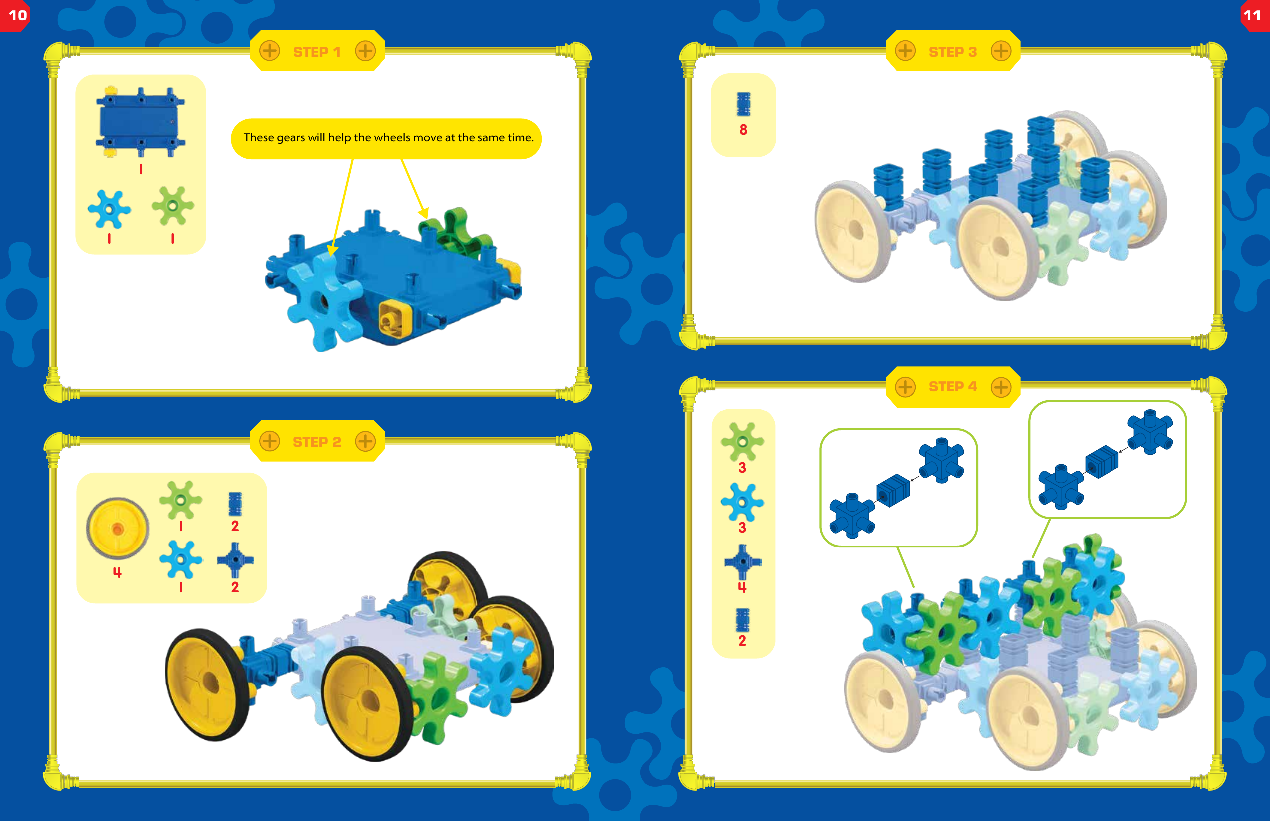 These gears will help the wheels move at the same time.11 122411STEP 1STEP 2STEP 3STEP 44338210 11