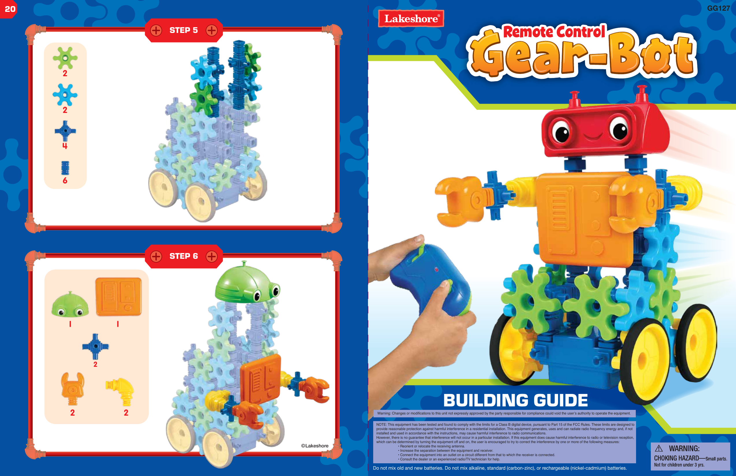 1 12 2Remote Control&copy;LakeshoreBUILDING GUIDE2642220Warning: Changes or modifications to this unit not expressly approved by the party responsible for compliance could void the user&rsquo;s authority to operate the equipment.NOTE: This equipment has been tested and found to comply with the limits for a Class B digital device, pursuant to Part 15 of the FCC Rules. These limits are designed to provide reasonable protection against harmful interference in a residential installation. This equipment generates, uses and can radiate radio frequency energy and, if not installed and used in accordance with the instructions, may cause harmful interference to radio communications.However, there is no guarantee that interference will not occur in a particular installation. If this equipment does cause harmful interference to radio or television reception, which can be determined by turning the equipment off and on, the user is encouraged to try to correct the interference by one or more of the following measures:  &bull; Reorient or relocate the receiving antenna.  &bull; Increase the separation between the equipment and receiver.  &bull; Connect the equipment into an outlet on a circuit different from that to which the receiver is connected.  &bull; Consult the dealer or an experienced radio/TV technician for help.GG127Do not mix old and new batteries. Do not mix alkaline, standard (carbon-zinc), or rechargeable (nickel-cadmium) batteries.STEP 5STEP 6