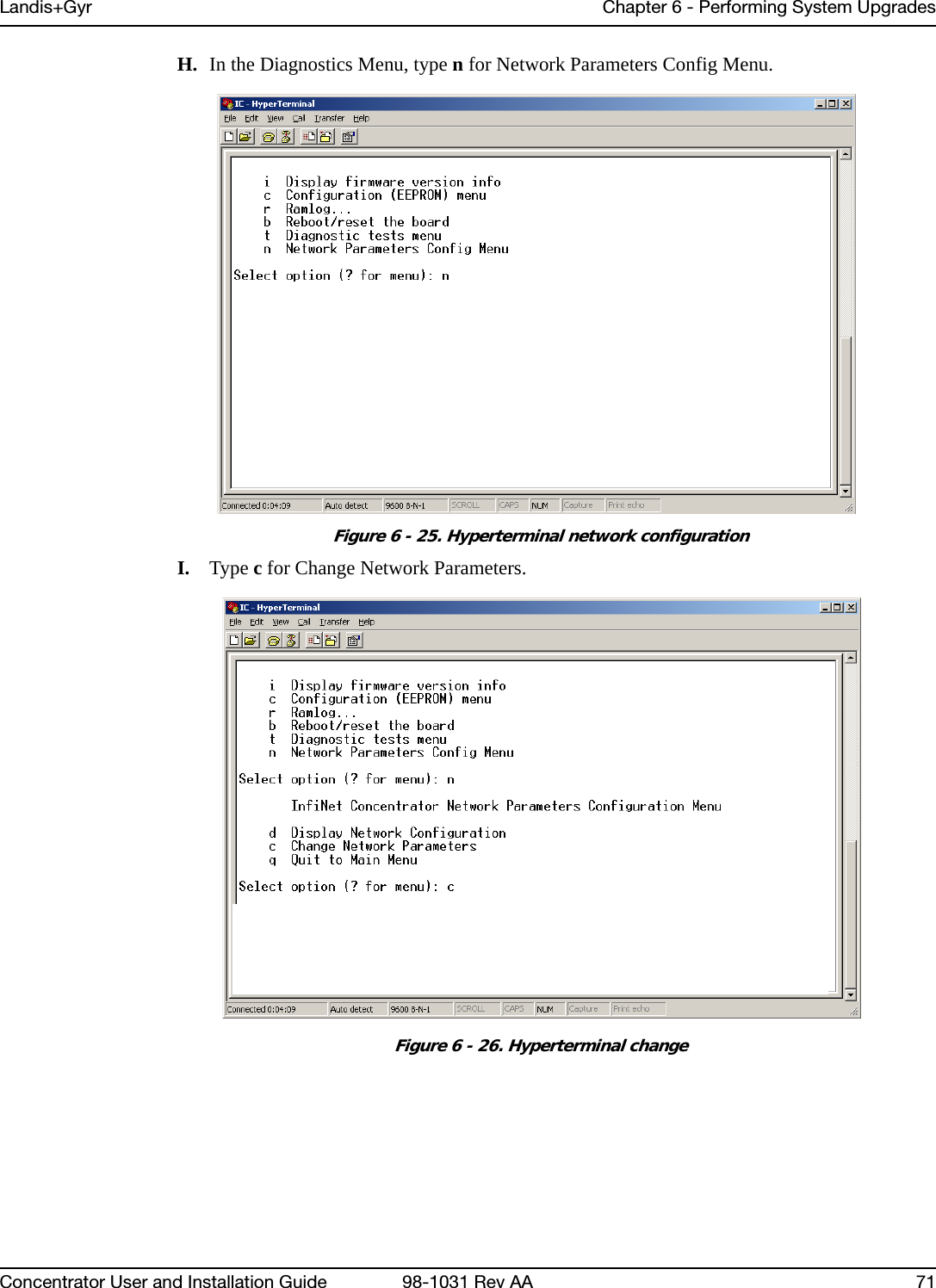 Landis+Gyr Chapter 6 - Performing System UpgradesConcentrator User and Installation Guide 98-1031 Rev AA 71H. In the Diagnostics Menu, type n for Network Parameters Config Menu.Figure 6 - 25. Hyperterminal network configurationI. Type c for Change Network Parameters.Figure 6 - 26. Hyperterminal change