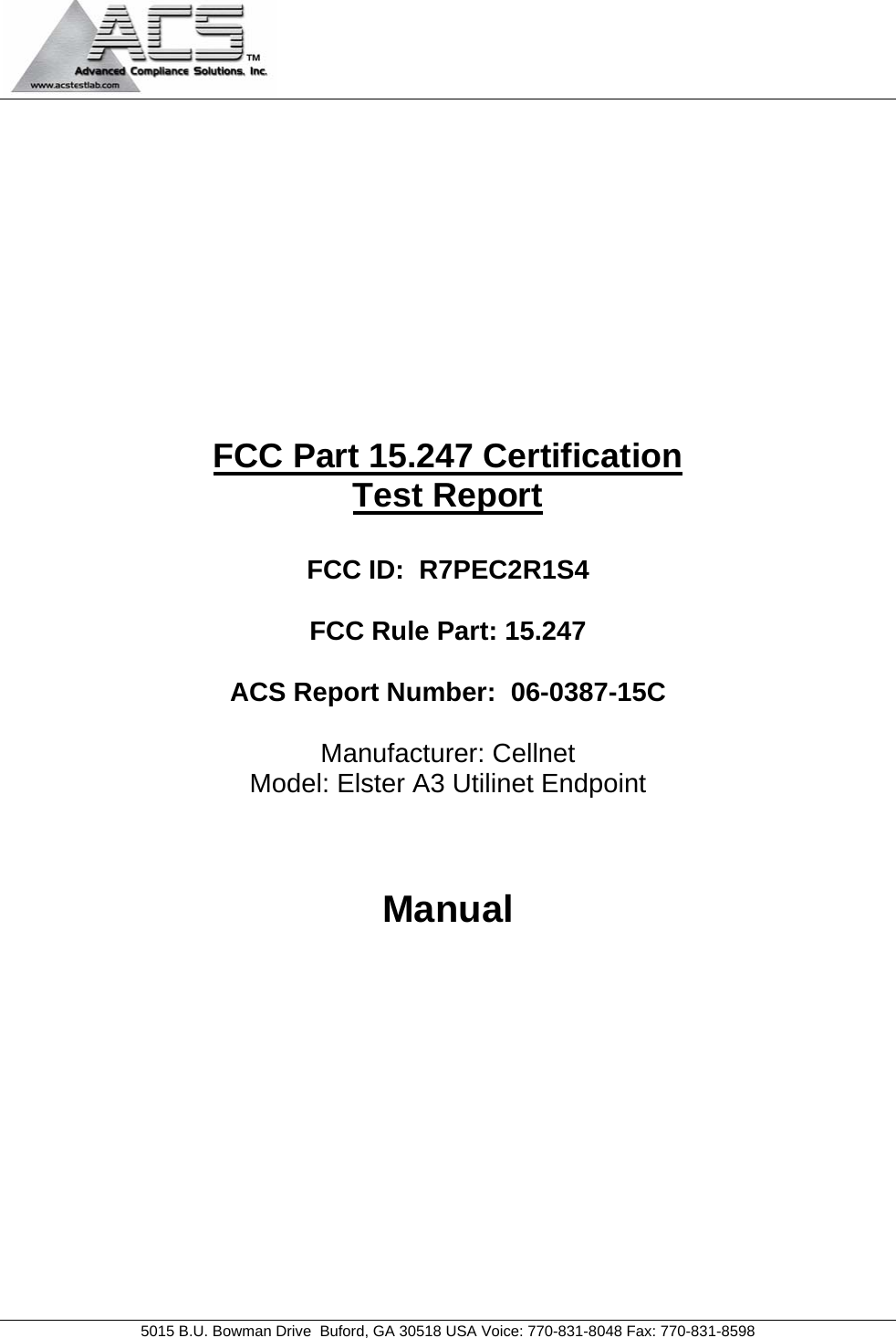   5015 B.U. Bowman Drive  Buford, GA 30518 USA Voice: 770-831-8048 Fax: 770-831-8598           FCC Part 15.247 Certification Test Report  FCC ID:  R7PEC2R1S4  FCC Rule Part: 15.247  ACS Report Number:  06-0387-15C   Manufacturer: Cellnet Model: Elster A3 Utilinet Endpoint   Manual         