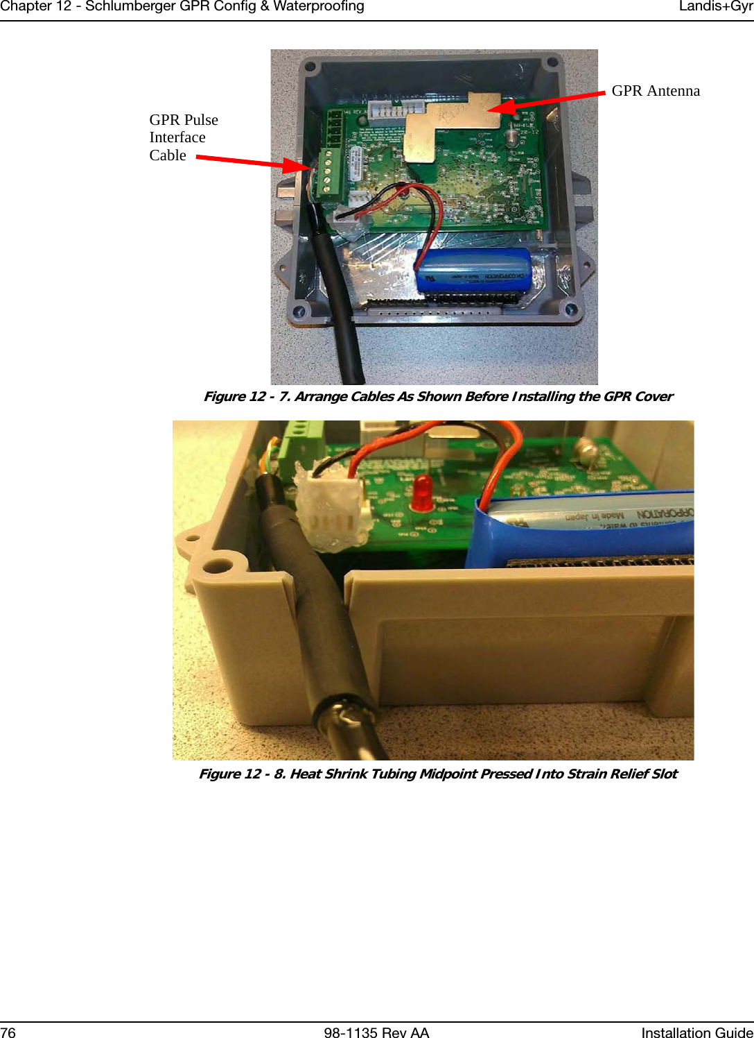 Chapter 12 - Schlumberger GPR Config &amp; Waterproofing Landis+Gyr76 98-1135 Rev AA Installation Guide Figure 12 - 7. Arrange Cables As Shown Before Installing the GPR Cover Figure 12 - 8. Heat Shrink Tubing Midpoint Pressed Into Strain Relief SlotGPR PulseInterfaceCableGPR Antenna