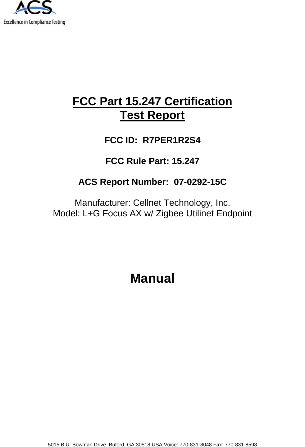                                             5015 B.U. Bowman Drive  Buford, GA 30518 USA Voice: 770-831-8048 Fax: 770-831-8598       FCC Part 15.247 Certification Test Report  FCC ID:  R7PER1R2S4  FCC Rule Part: 15.247  ACS Report Number:  07-0292-15C   Manufacturer: Cellnet Technology, Inc. Model: L+G Focus AX w/ Zigbee Utilinet Endpoint     Manual 