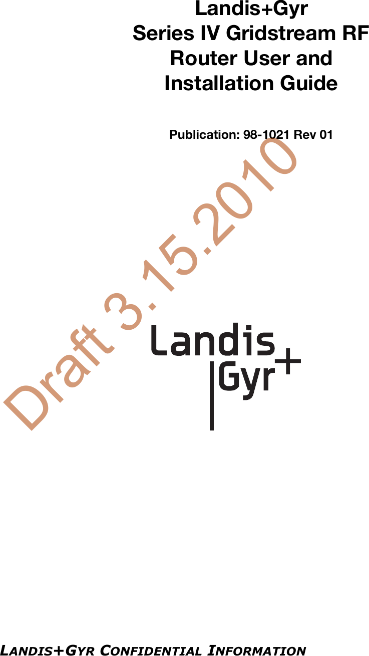 LANDIS+GYR CONFIDENTIAL INFORMATIONLandis+GyrSeries IV Gridstream RF Router User andInstallation GuidePublication: 98-1021 Rev 01Draft 3.15.2010