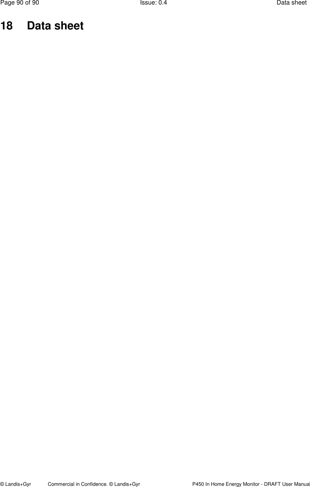 Page 90 of 90  Issue: 0.4  Data sheet © Landis+Gyr            Commercial in Confidence. © Landis+Gyr   P450 In Home Energy Monitor - DRAFT User Manual 18  Data sheet        