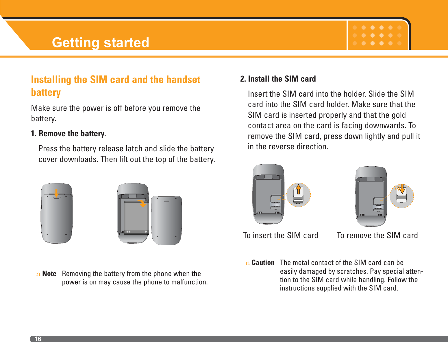 Installing the SIM card and the handsetbatteryMake sure the power is off before you remove the battery.1. Remove the battery.Press the battery release latch and slide the batterycover downloads. Then lift out the top of the battery. nNote Removing the battery from the phone when thepower is on may cause the phone to malfunction.2. Install the SIM cardInsert the SIM card into the holder. Slide the SIMcard into the SIM card holder. Make sure that theSIM card is inserted properly and that the gold contact area on the card is facing downwards. Toremove the SIM card, press down lightly and pull itin the reverse direction.nCaution The metal contact of the SIM card can be easily damaged by scratches. Pay special atten-tion to the SIM card while handling. Follow theinstructions supplied with the SIM card.Getting started16To insert the SIM card  To remove the SIM card