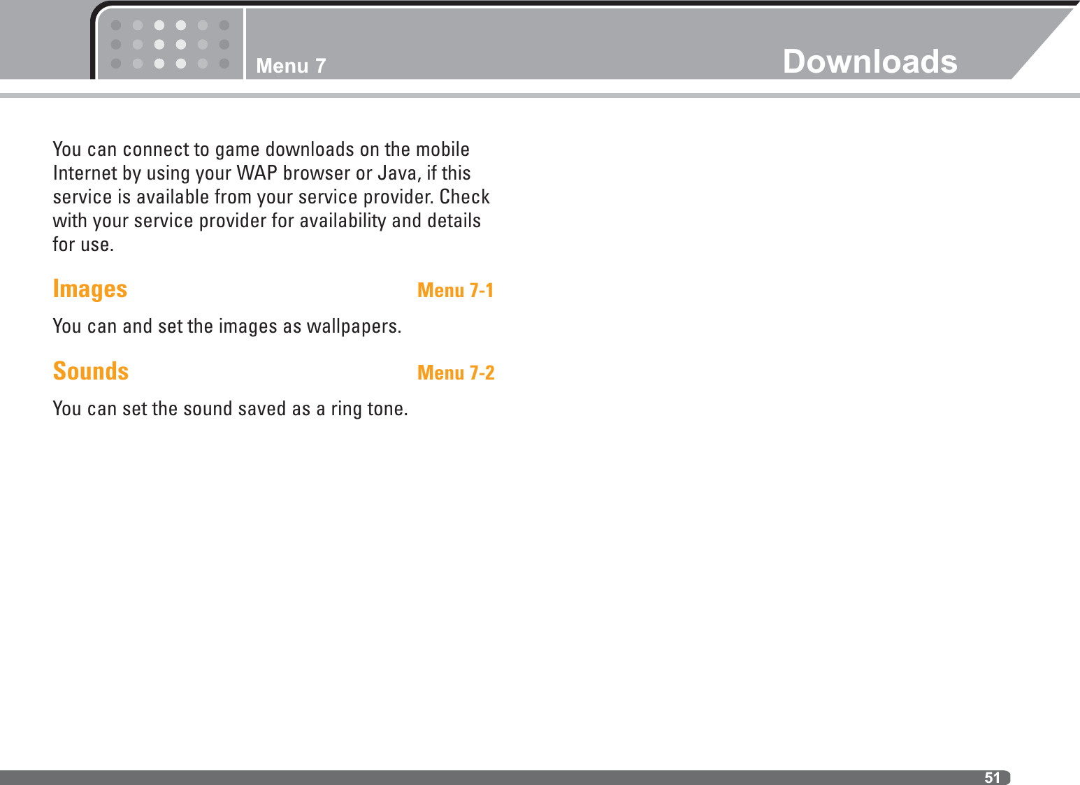 Menu 7 Downloads51You can connect to game downloads on the mobileInternet by using your WAP browser or Java, if thisservice is available from your service provider. Checkwith your service provider for availability and detailsfor use.Images Menu 7-1You can and set the images as wallpapers. Sounds Menu 7-2You can set the sound saved as a ring tone.