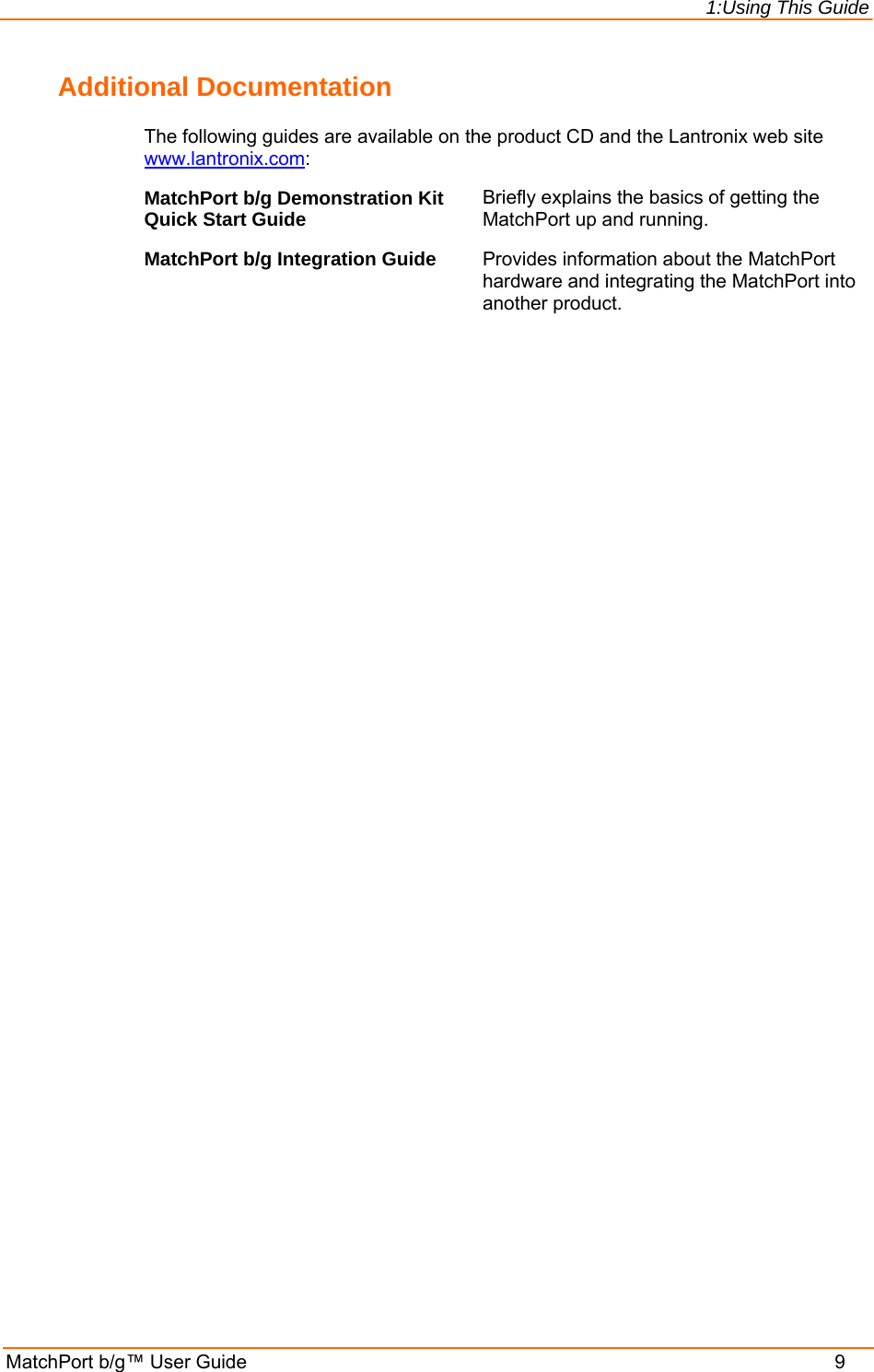 1:Using This Guide MatchPort b/g™ User Guide    9 Additional Documentation The following guides are available on the product CD and the Lantronix web site www.lantronix.com: MatchPort b/g Demonstration Kit Quick Start Guide  Briefly explains the basics of getting the MatchPort up and running. MatchPort b/g Integration Guide  Provides information about the MatchPort hardware and integrating the MatchPort into another product.  