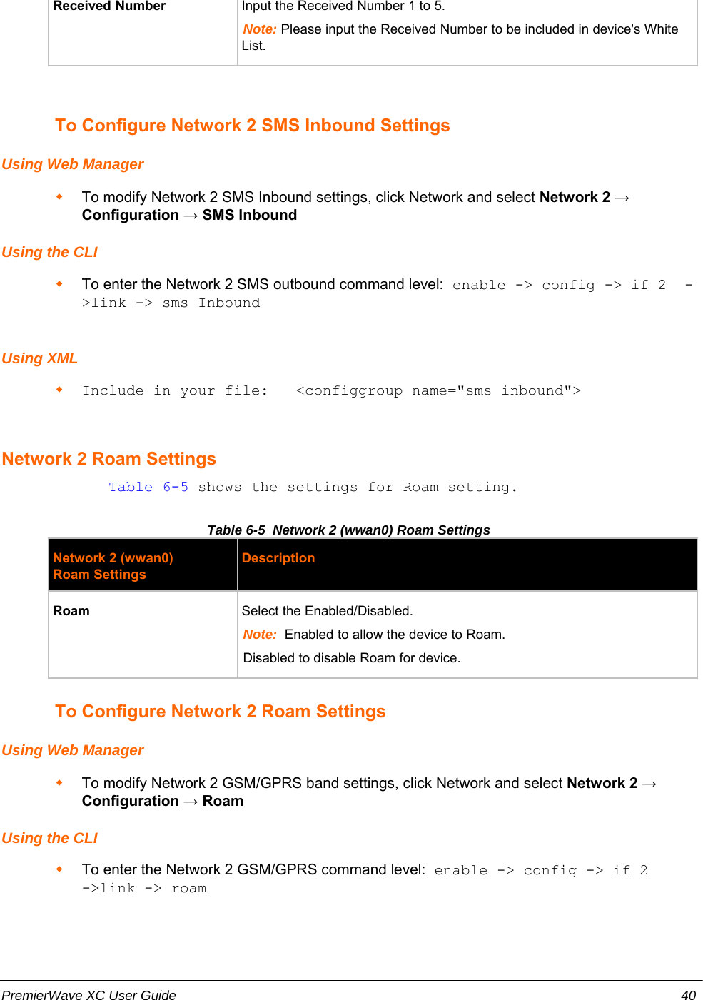Received Number Input the Received Number 1 to 5.Note: Please input the Received Number to be included in device&apos;s WhiteList.To Configure Network 2 SMS Inbound SettingsUsing Web ManagerTo modify Network 2 SMS Inbound settings, click Network and select Network 2 →Configuration → SMS InboundUsing the CLITo enter the Network 2 SMS outbound command level: enable -&gt; config -&gt; if 2  -&gt;link -&gt; sms InboundUsing XMLInclude in your file:   &lt;configgroup name=&quot;sms inbound&quot;&gt;Network 2 Roam Settings            Table 6-5 shows the settings for Roam setting.Table 6-5  Network 2 (wwan0) Roam SettingsNetwork 2 (wwan0)Roam SettingsDescriptionRoam Select the Enabled/Disabled.Note:  Enabled to allow the device to Roam.Disabled to disable Roam for device.To Configure Network 2 Roam SettingsUsing Web ManagerTo modify Network 2 GSM/GPRS band settings, click Network and select Network 2 →Configuration → RoamUsing the CLITo enter the Network 2 GSM/GPRS command level: enable -&gt; config -&gt; if 2-&gt;link -&gt; roamPremierWave XC User Guide 40