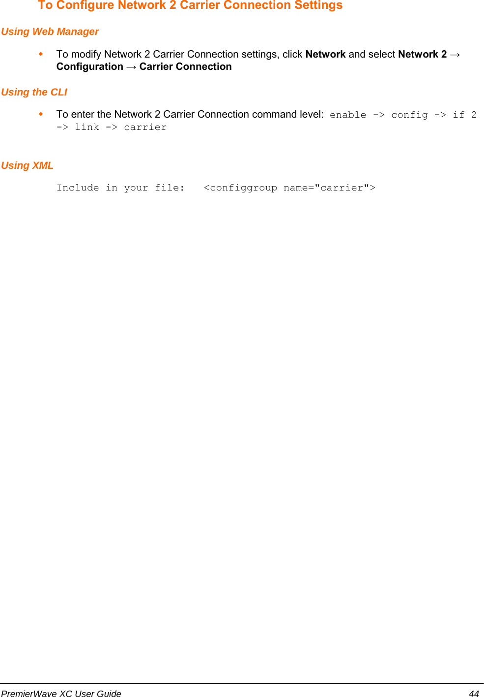 To Configure Network 2 Carrier Connection SettingsUsing Web ManagerTo modify Network 2 Carrier Connection settings, click Network and select Network 2 →Configuration → Carrier ConnectionUsing the CLITo enter the Network 2 Carrier Connection command level: enable -&gt; config -&gt; if 2-&gt; link -&gt; carrierUsing XMLInclude in your file:   &lt;configgroup name=&quot;carrier&quot;&gt;PremierWave XC User Guide 44