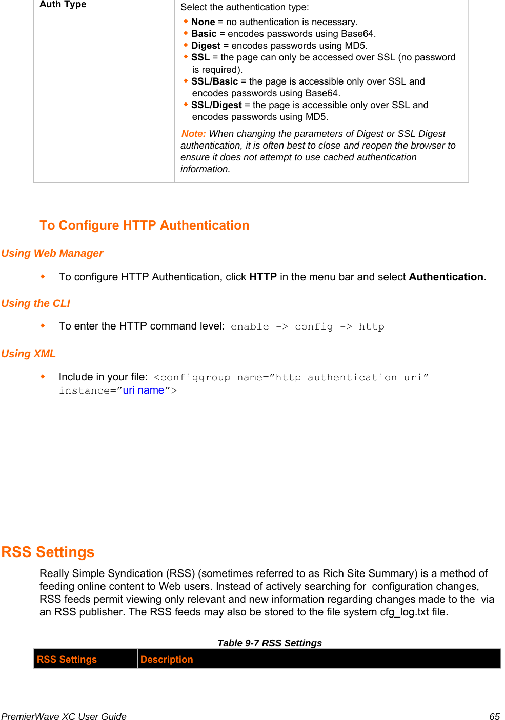 Auth Type Select the authentication type: None = no authentication is necessary. Basic = encodes passwords using Base64. Digest = encodes passwords using MD5. SSL = the page can only be accessed over SSL (no passwordis required).SSL/Basic = the page is accessible only over SSL andencodes passwords using Base64. SSL/Digest = the page is accessible only over SSL andencodes passwords using MD5.Note: When changing the parameters of Digest or SSL Digestauthentication, it is often best to close and reopen the browser toensure it does not attempt to use cached authenticationinformation.To Configure HTTP AuthenticationUsing Web ManagerTo configure HTTP Authentication, click HTTP in the menu bar and select Authentication.Using the CLITo enter the HTTP command level:  enable -&gt; config -&gt; httpUsing XMLInclude in your file:  &lt;configgroup name=”http authentication uri”instance=”uri name”&gt;RSS SettingsReally Simple Syndication (RSS) (sometimes referred to as Rich Site Summary) is a method offeeding online content to Web users. Instead of actively searching for  configuration changes,RSS feeds permit viewing only relevant and new information regarding changes made to the  viaan RSS publisher. The RSS feeds may also be stored to the file system cfg_log.txt file.Table 9-7 RSS SettingsRSS Settings DescriptionPremierWave XC User Guide 65