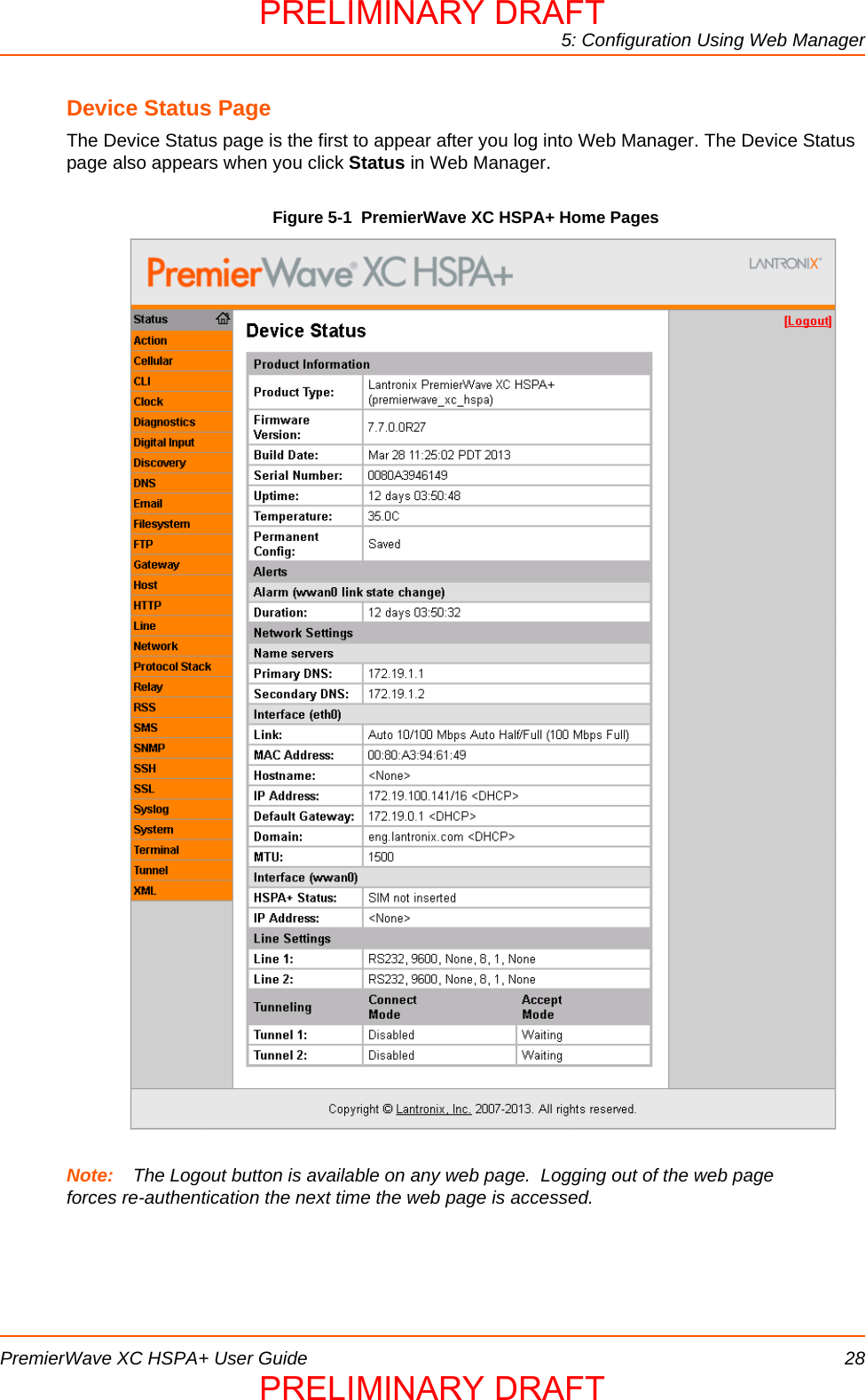 5: Configuration Using Web ManagerPremierWave XC HSPA+ User Guide 28Device Status PageThe Device Status page is the first to appear after you log into Web Manager. The Device Status page also appears when you click Status in Web Manager.Figure 5-1  PremierWave XC HSPA+ Home PagesNote: The Logout button is available on any web page.  Logging out of the web page forces re-authentication the next time the web page is accessed.PRELIMINARY DRAFTPRELIMINARY DRAFT