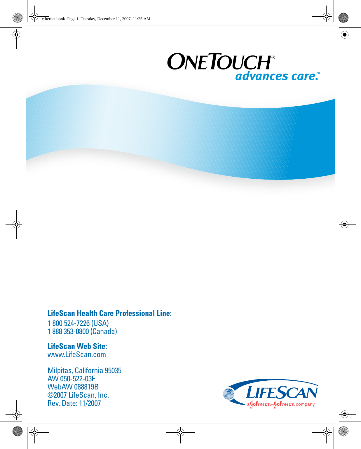 Professional Blood Glucose Management SystemLifeScan Health Care Professional Line:1 800 524-7226 (USA)1 888 353-0800 (Canada)LifeScan Web Site:www.LifeScan.comMilpitas, California 95035AW 050-522-03FWebAW 088819B ©2007 LifeScan, Inc.Rev. Date: 11/2007ethernet.book  Page 1  Tuesday, December 11, 2007  11:25 AM
