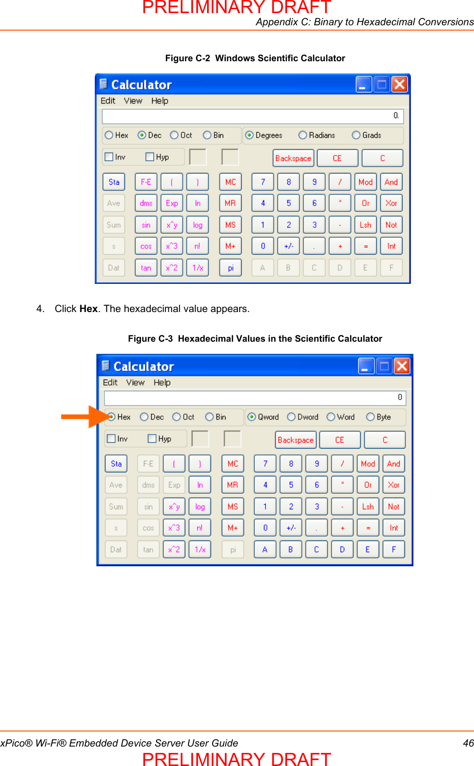 Appendix C: Binary to Hexadecimal ConversionsxPico® Wi-Fi® Embedded Device Server User Guide 46Figure C-2  Windows Scientific Calculator4. Click Hex. The hexadecimal value appears. Figure C-3  Hexadecimal Values in the Scientific Calculator PRELIMINARY DRAFTPRELIMINARY DRAFT