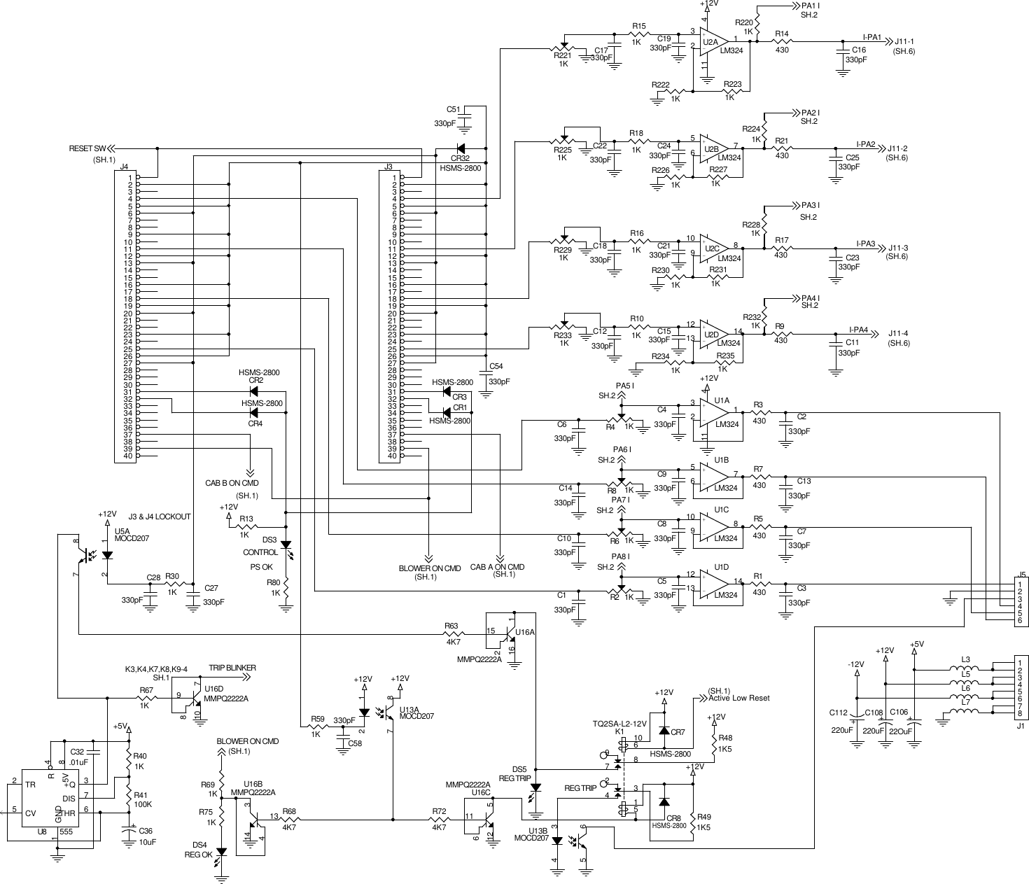 (SH.1)(SH.1)(SH.1)REG TRIP(SH.1)CONTROLPS OKREG TRIPREG OKJ3 &amp; J4 LOCKOUTSH.2(SH.6)(SH.1)J11-3K3,K4,K7,K8,K9-4SH.1(SH.6)J11-4SH.2J11-1(SH.6)SH.2(SH.6)J11-2SH.2(SH.1)SH.2SH.2SH.2SH.2CAB B ON CMDActive Low ResetBLOWER ON CMDRESET SWTRIP BLINKERPA3 II-PA3PA4 II-PA4I-PA1I-PA2PA2 IPA1 IBLOWER ON CMDCAB A ON CMDPA5 IPA6 IPA7 IPA8 I+12V+12V+12V+12V+12V+5V-12V+12V +5V+12V+12V+12V+12VR14430R751KL3R8 1KU16DMMPQ2222A79108U16AMMPQ2222A115162R691KCR7HSMS-2800J112345678C17330pF C16330pF+C108220uFCR32HSMS-2800U16BMMPQ2222A313144C14330pF+-U2BLM324567R301K R2 1KC10330pF+-U1CLM3241098R2321KC19330pFR2231KR481K5C27330pFR2291KJ412345678910111213141516171819202122232425262728293031323334353637383940R2331KU5AMOCD2071287C24330pFDS3U13BMOCD2073465C51330pF+-U1ALM324321411R491K5R2221KR801KC15330pFJ312345678910111213141516171819202122232425262728293031323334353637383940J5123456R6 1K C7330pFL6C54330pFR3430C28330pFC11330pFC21330pFR724K7R2241KL7+C3610uFU13AMOCD2071287C23330pFR2251KC8330pFR9430R7430U16CMMPQ2222A511126CR8HSMS-2800C4330pFC9330pFR2201KR1430R17430CR2HSMS-2800C58330pFR151KR2311K+-U2ALM324321411CR4HSMS-2800R5430R2301KR591KC12330pFC2330pFR181KC18330pFR4 1KU8 55525376481TRCVQDISTHRR+5VGNDR101KDS5C22330pFR161KC6330pFR671KC5330pF+-U2DLM3241213 14+-U1DLM3241213 14R634K7R2351K+-U2CLM3241098R2341KR41100KR131KC25330pFCR3HSMS-2800R2281KR21430CR1HSMS-2800K1TQ2SA-L2-12V83215610974R2211KR684K7+-U1BLM324567DS4+C10622OuFC32.01uFC1330pFR2271KL5C3330pFC13330pFR401KR2261K+C112220uF
