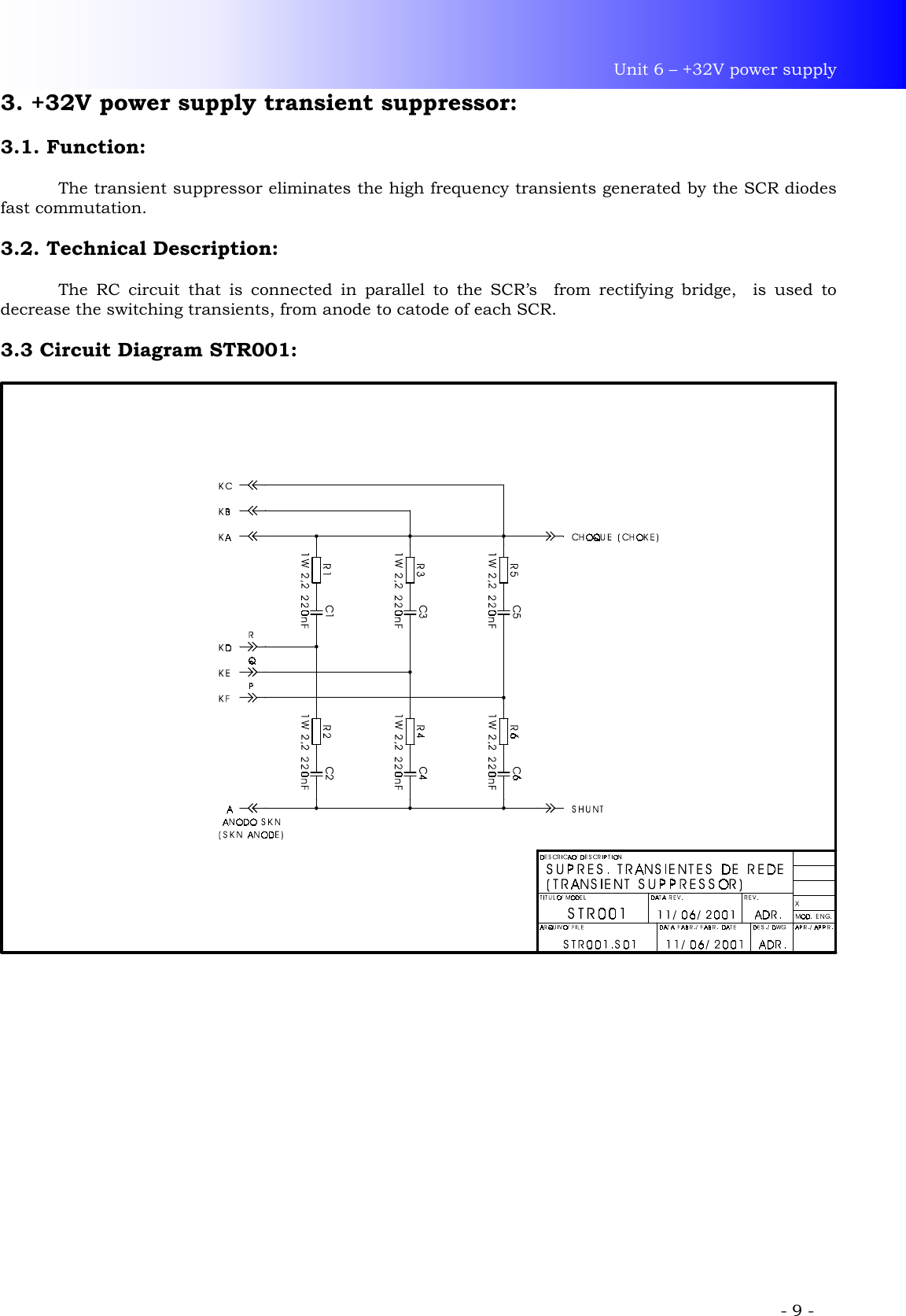 Unit 6 – +32V power supply             - 9 - 3. +32V power supply transient suppressor:  3.1. Function:    The transient suppressor eliminates the high frequency transients generated by the SCR diodes fast commutation.  3.2. Technical Description:    The RC circuit that is connected in parallel to the SCR’s  from rectifying bridge,  is used to decrease the switching transients, from anode to catode of each SCR.  3.3 Circuit Diagram STR001:  