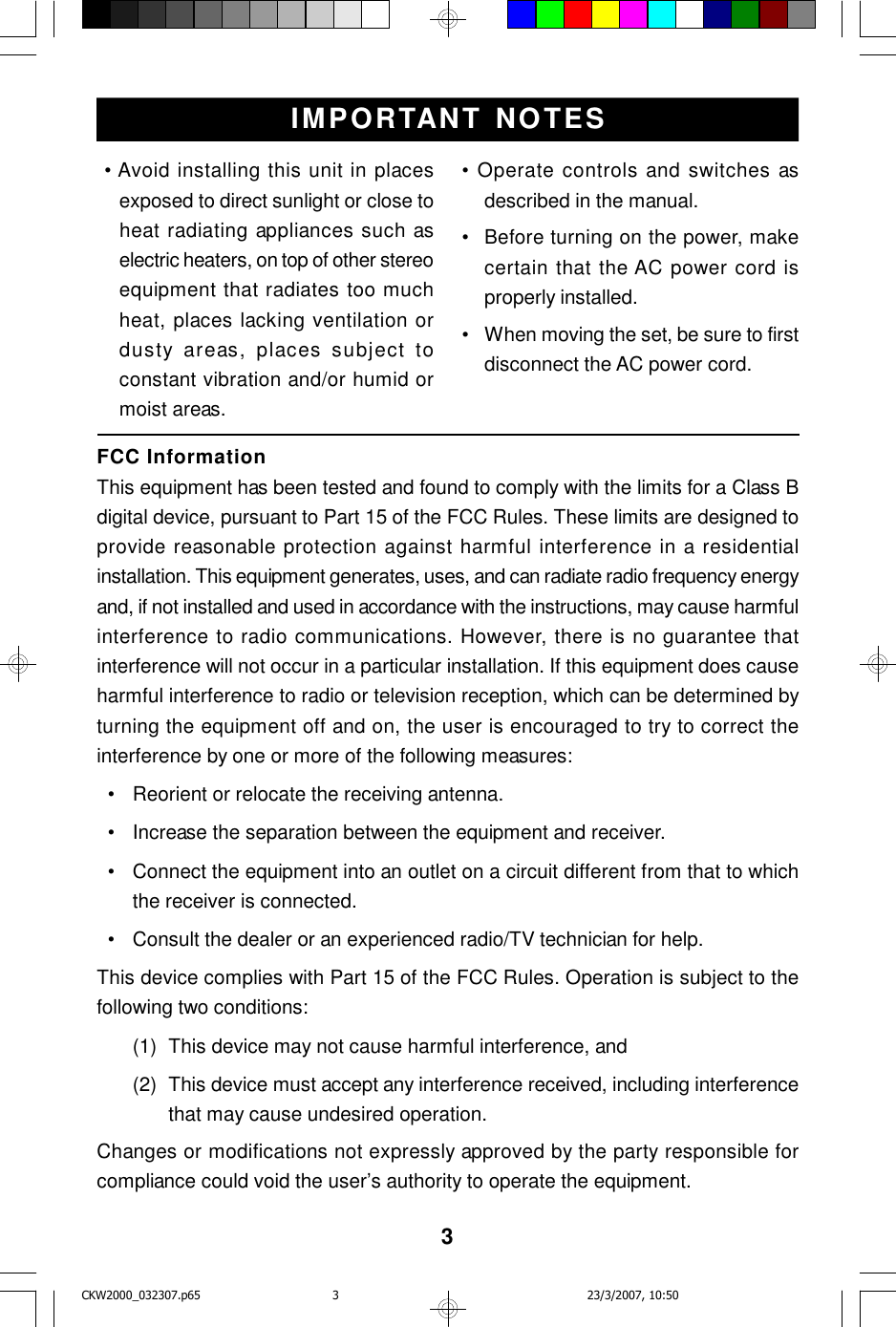 3IMPORTANT NOTES • Avoid installing this unit in placesexposed to direct sunlight or close toheat radiating appliances such aselectric heaters, on top of other stereoequipment that radiates too muchheat, places lacking ventilation ordusty areas, places subject toconstant vibration and/or humid ormoist areas.FCC InformationThis equipment has been tested and found to comply with the limits for a Class Bdigital device, pursuant to Part 15 of the FCC Rules. These limits are designed toprovide reasonable protection against harmful interference in a residentialinstallation. This equipment generates, uses, and can radiate radio frequency energyand, if not installed and used in accordance with the instructions, may cause harmfulinterference to radio communications. However, there is no guarantee thatinterference will not occur in a particular installation. If this equipment does causeharmful interference to radio or television reception, which can be determined byturning the equipment off and on, the user is encouraged to try to correct theinterference by one or more of the following measures:  •Reorient or relocate the receiving antenna.  •Increase the separation between the equipment and receiver.  •Connect the equipment into an outlet on a circuit different from that to whichthe receiver is connected.  •Consult the dealer or an experienced radio/TV technician for help.This device complies with Part 15 of the FCC Rules. Operation is subject to thefollowing two conditions:(1)This device may not cause harmful interference, and(2)This device must accept any interference received, including interferencethat may cause undesired operation.Changes or modifications not expressly approved by the party responsible forcompliance could void the user’s authority to operate the equipment.• Operate controls and switches asdescribed in the manual.•Before turning on the power, makecertain that the AC power cord isproperly installed.•When moving the set, be sure to firstdisconnect the AC power cord.CKW2000_032307.p65 23/3/2007, 10:503